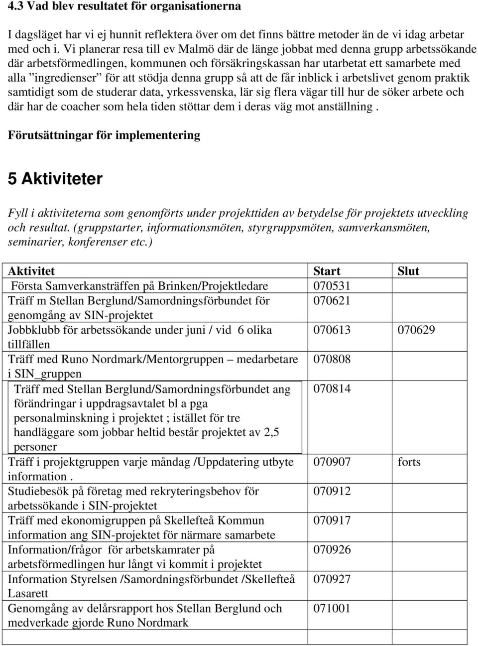 stödja denna grupp så att de får inblick i arbetslivet genom praktik samtidigt som de studerar data, yrkessvenska, lär sig flera vägar till hur de söker arbete och där har de coacher som hela tiden