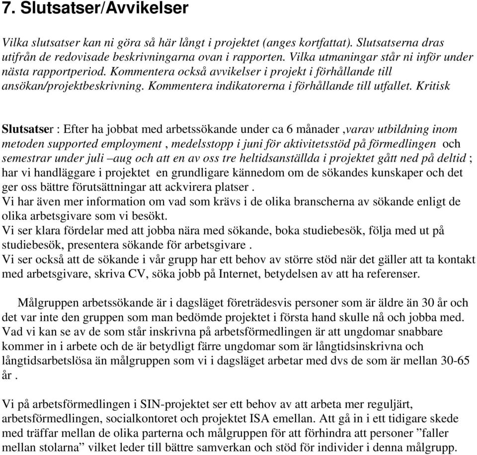 Kritisk Slutsatser : Efter ha jobbat med arbetssökande under ca 6 månader,varav utbildning inom metoden supported employment, medelsstopp i juni för aktivitetsstöd på förmedlingen och semestrar under