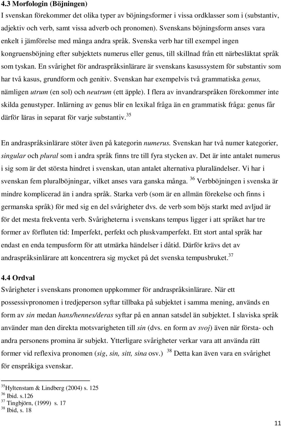 Svenska verb har till exempel ingen kongruensböjning efter subjektets numerus eller genus, till skillnad från ett närbesläktat språk som tyskan.