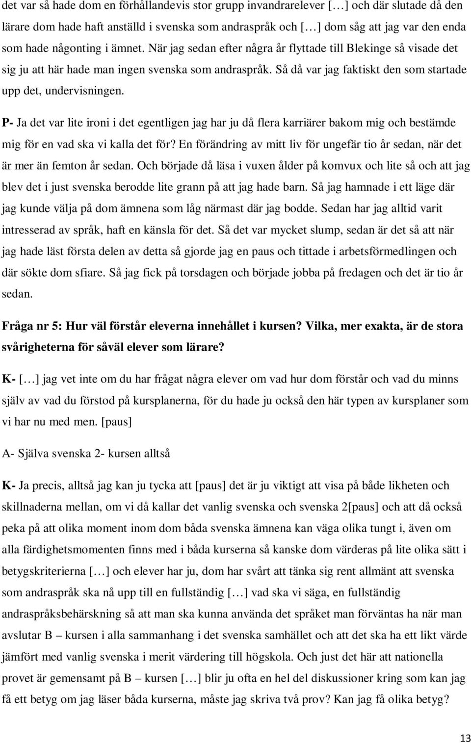 Så då var jag faktiskt den som startade upp det, undervisningen. P- Ja det var lite ironi i det egentligen jag har ju då flera karriärer bakom mig och bestämde mig för en vad ska vi kalla det för?