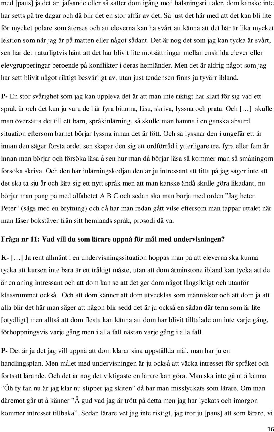 Det är nog det som jag kan tycka är svårt, sen har det naturligtvis hänt att det har blivit lite motsättningar mellan enskilda elever eller elevgrupperingar beroende på konflikter i deras hemländer.