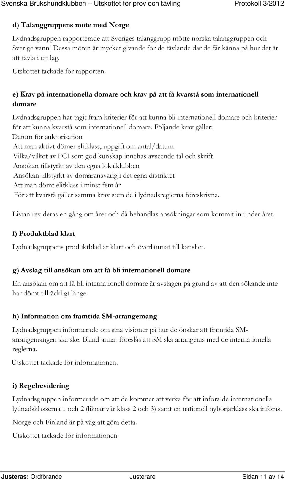 e) Krav på internationella domare och krav på att få kvarstå som internationell domare Lydnadsgruppen har tagit fram kriterier för att kunna bli internationell domare och kriterier för att kunna