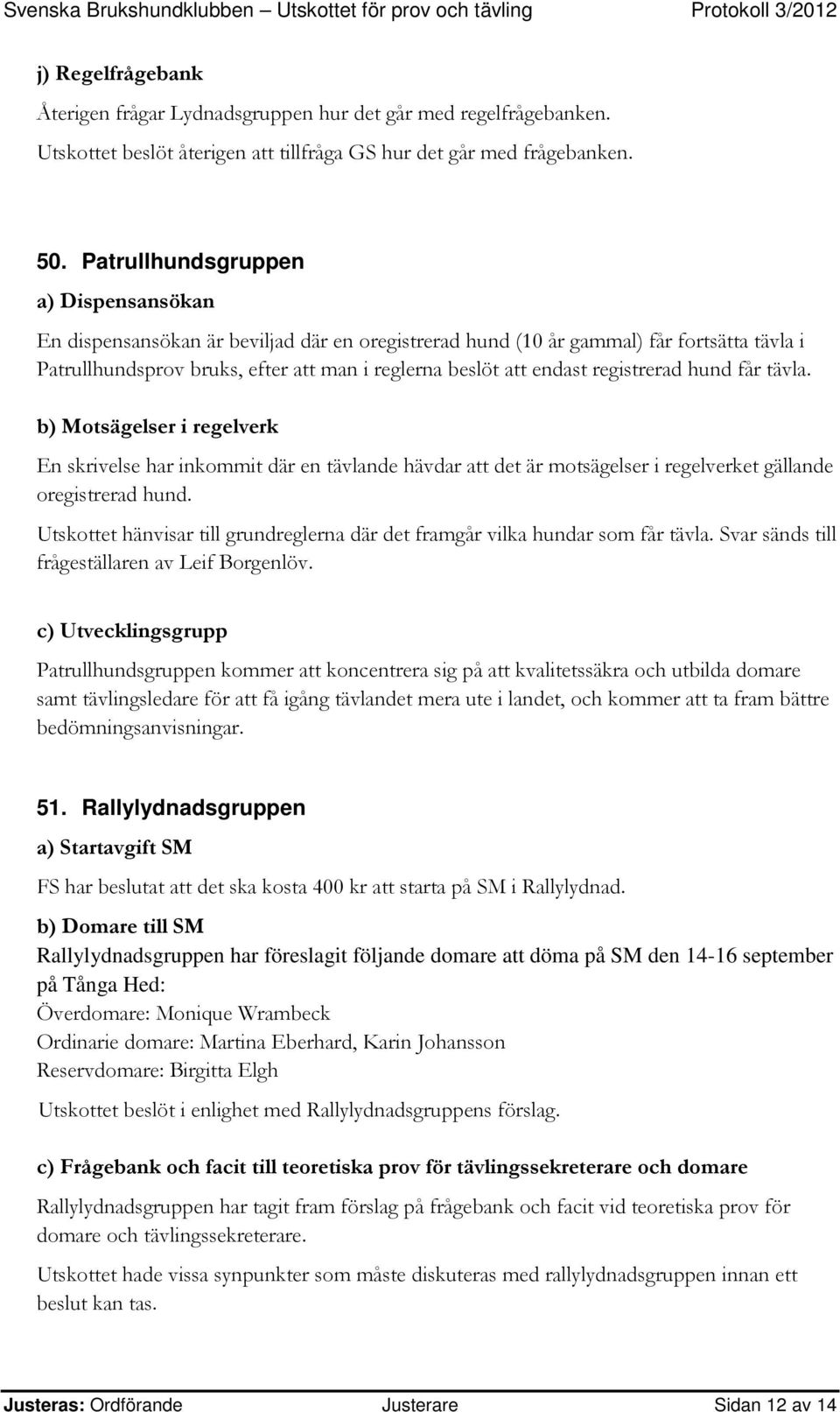 registrerad hund får tävla. b) Motsägelser i regelverk En skrivelse har inkommit där en tävlande hävdar att det är motsägelser i regelverket gällande oregistrerad hund.