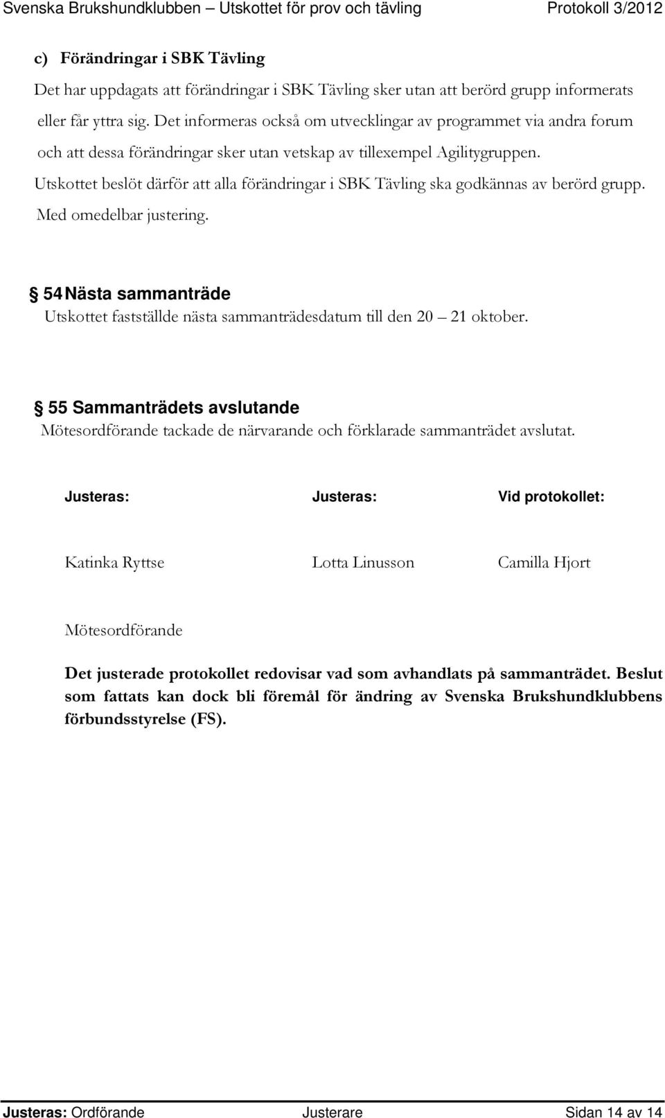 Utskottet beslöt därför att alla förändringar i SBK Tävling ska godkännas av berörd grupp. 54 Nästa sammanträde Utskottet fastställde nästa sammanträdesdatum till den 20 21 oktober.
