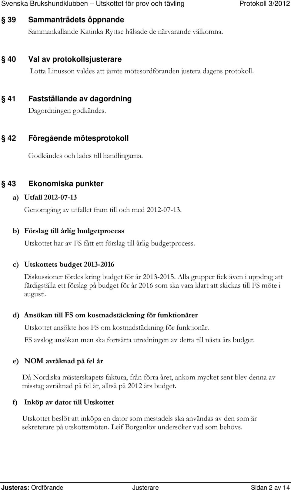 43 Ekonomiska punkter a) Utfall 2012-07-13 Genomgång av utfallet fram till och med 2012-07-13. b) Förslag till årlig budgetprocess Utskottet har av FS fått ett förslag till årlig budgetprocess.