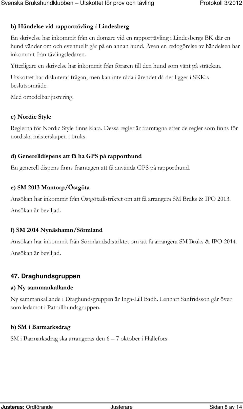 Utskottet har diskuterat frågan, men kan inte råda i ärendet då det ligger i SKK:s beslutsområde. c) Nordic Style Reglerna för Nordic Style finns klara.