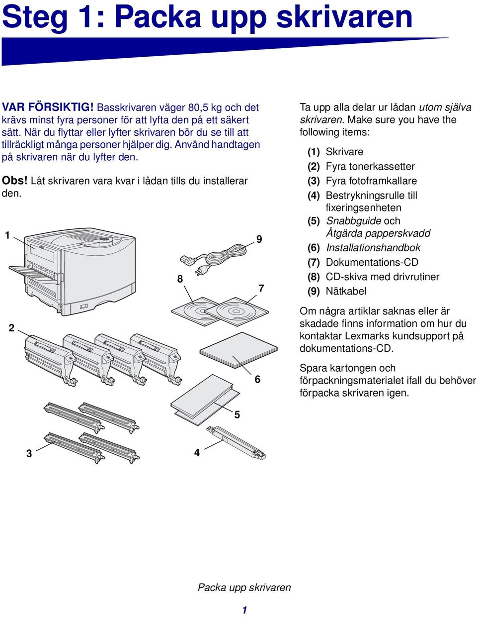 Låt skrivaren vara kvar i lådan tills du installerar den. 1 2 8 9 6 7 Ta upp alla delar ur lådan utom själva skrivaren.