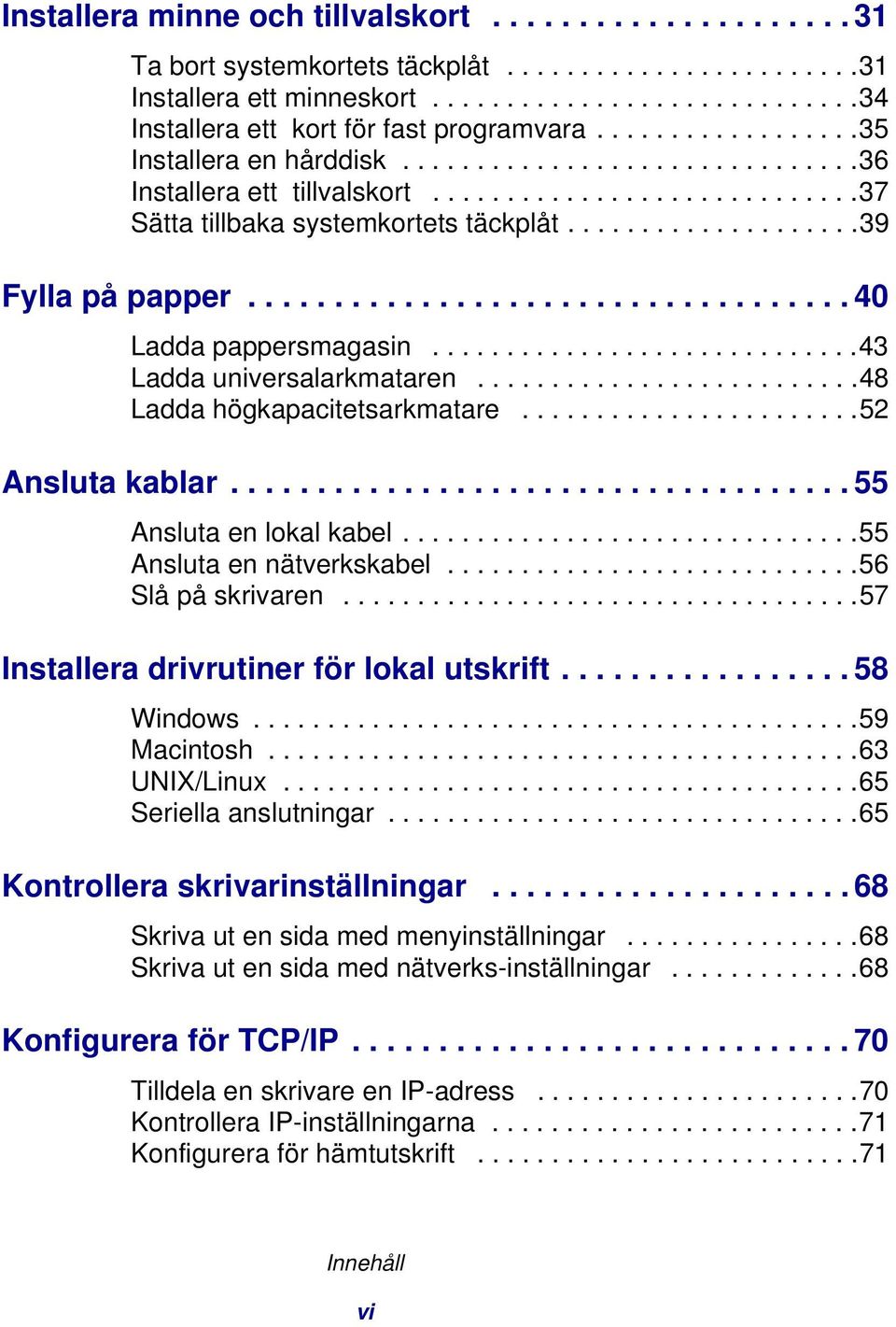 .................................. 40 Ladda pappersmagasin.............................43 Ladda universalarkmataren..........................48 Ladda högkapacitetsarkmatare.......................52 Ansluta kablar.