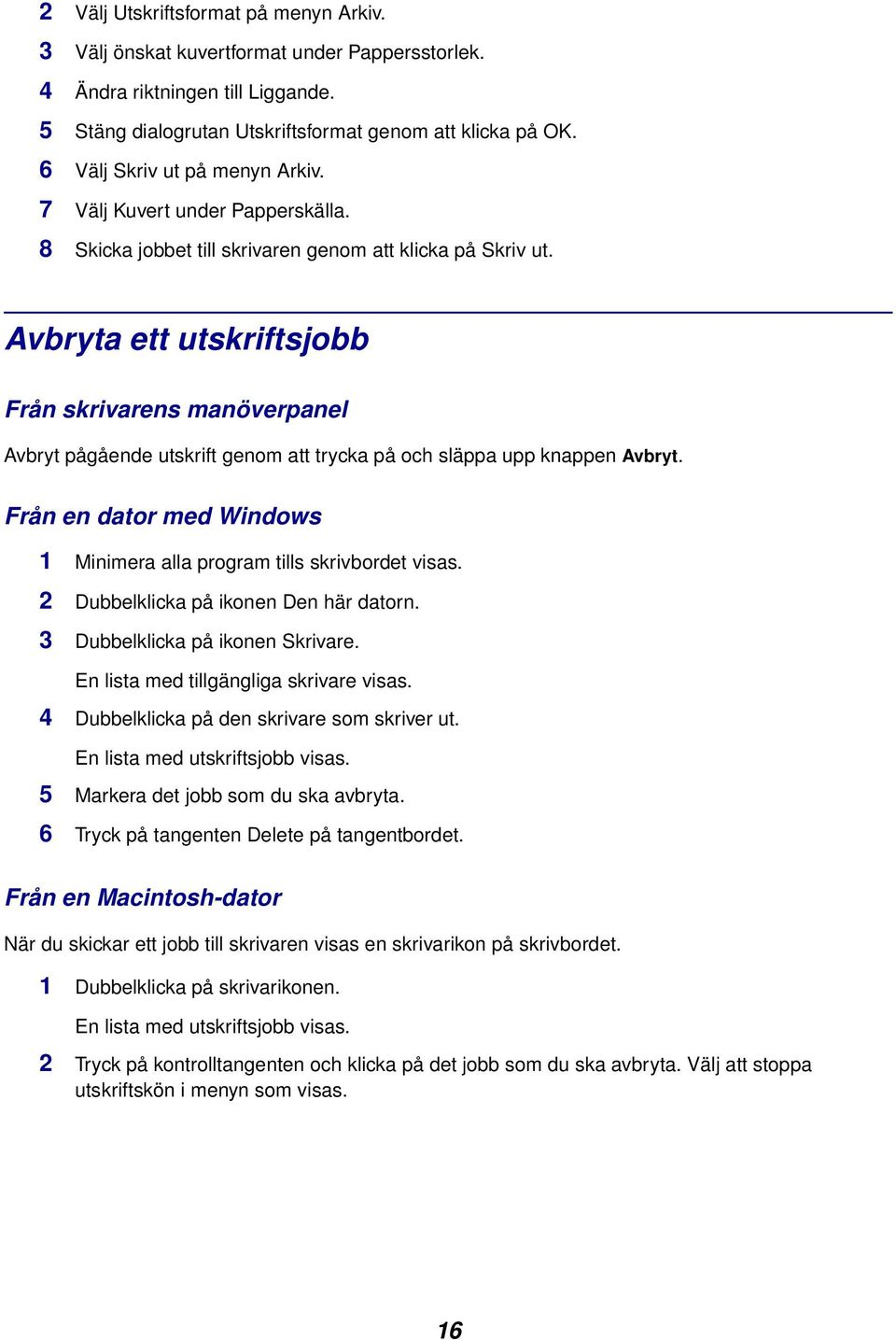 Avbryta ett utskriftsjobb Från skrivarens manöverpanel Avbryt pågående utskrift genom att trycka på och släppa upp knappen Avbryt.