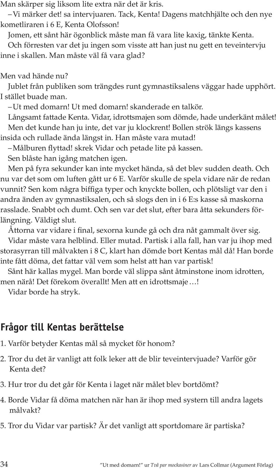 Men vad hände nu? Jublet från publiken som trängdes runt gymnastiksalens väggar hade upphört. I stället buade man. Ut med domarn! Ut med domarn! skanderade en talkör. Långsamt fattade Kenta.