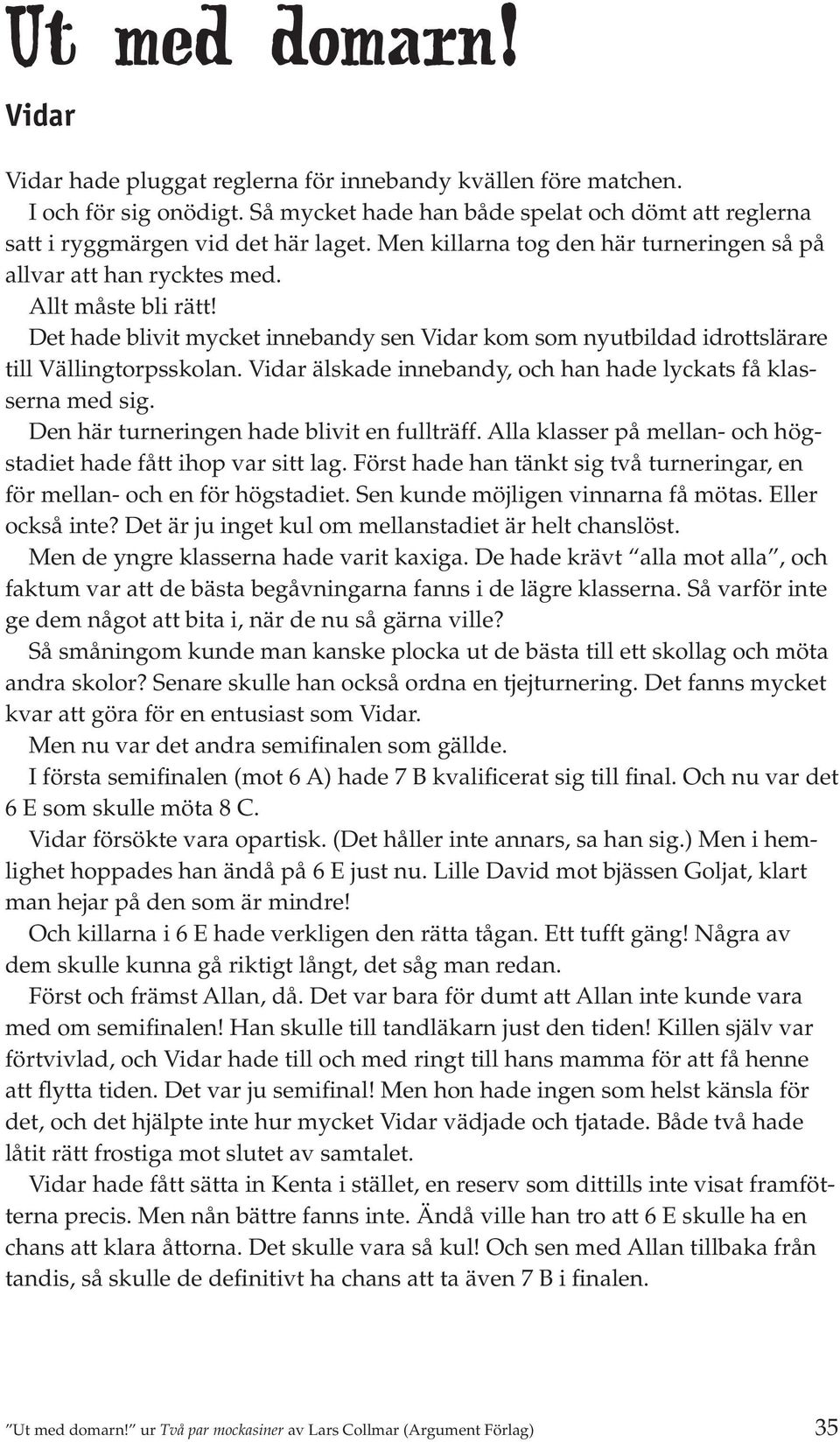 Vidar älskade innebandy, och han hade lyckats få klasserna med sig. Den här turneringen hade blivit en fullträff. Alla klasser på mellan- och högstadiet hade fått ihop var sitt lag.