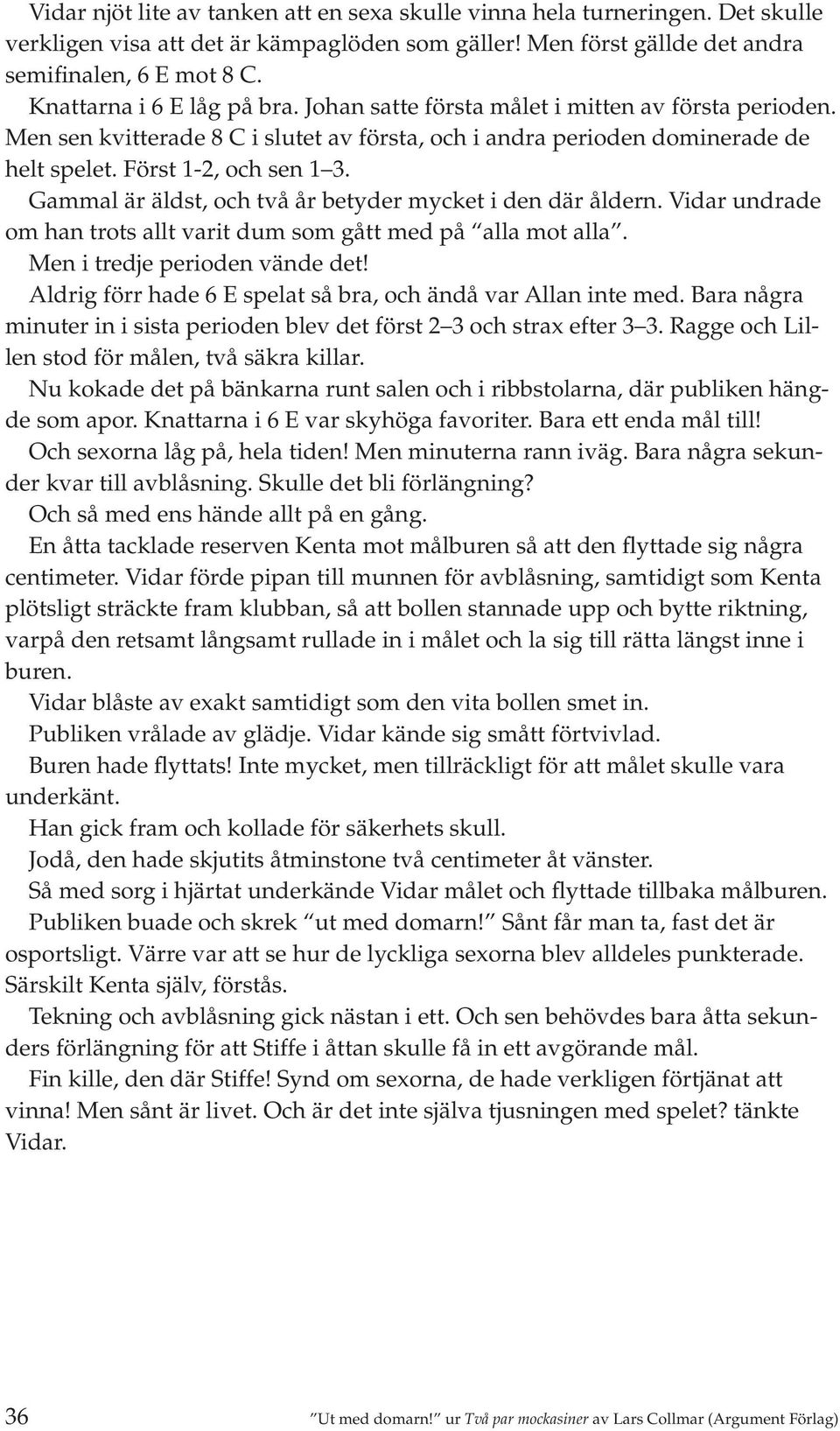 Gammal är äldst, och två år betyder mycket i den där åldern. Vidar undrade om han trots allt varit dum som gått med på alla mot alla. Men i tredje perioden vände det!