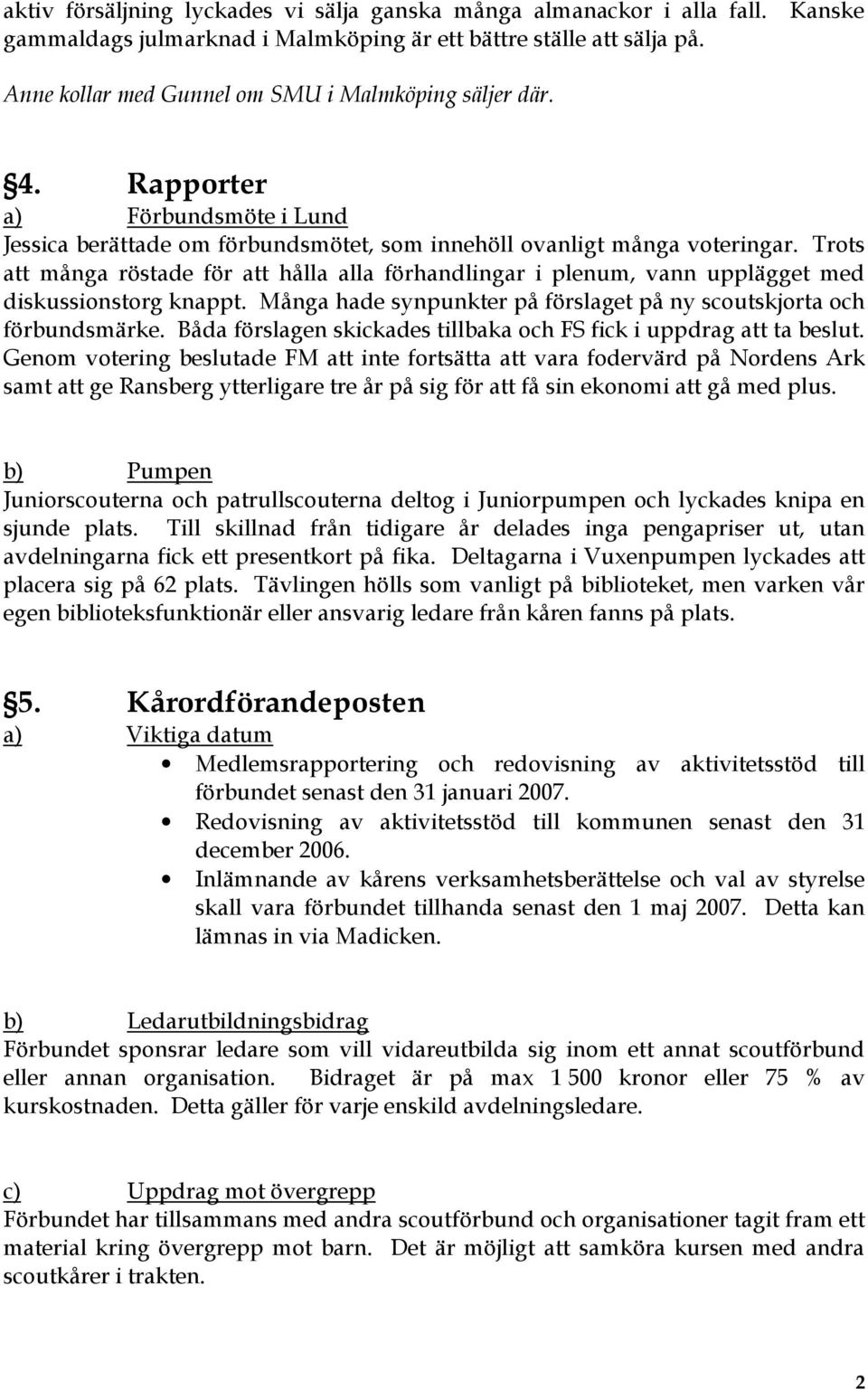 Trots att många röstade för att hålla alla förhandlingar i plenum, vann upplägget med diskussionstorg knappt. Många hade synpunkter på förslaget på ny scoutskjorta och förbundsmärke.