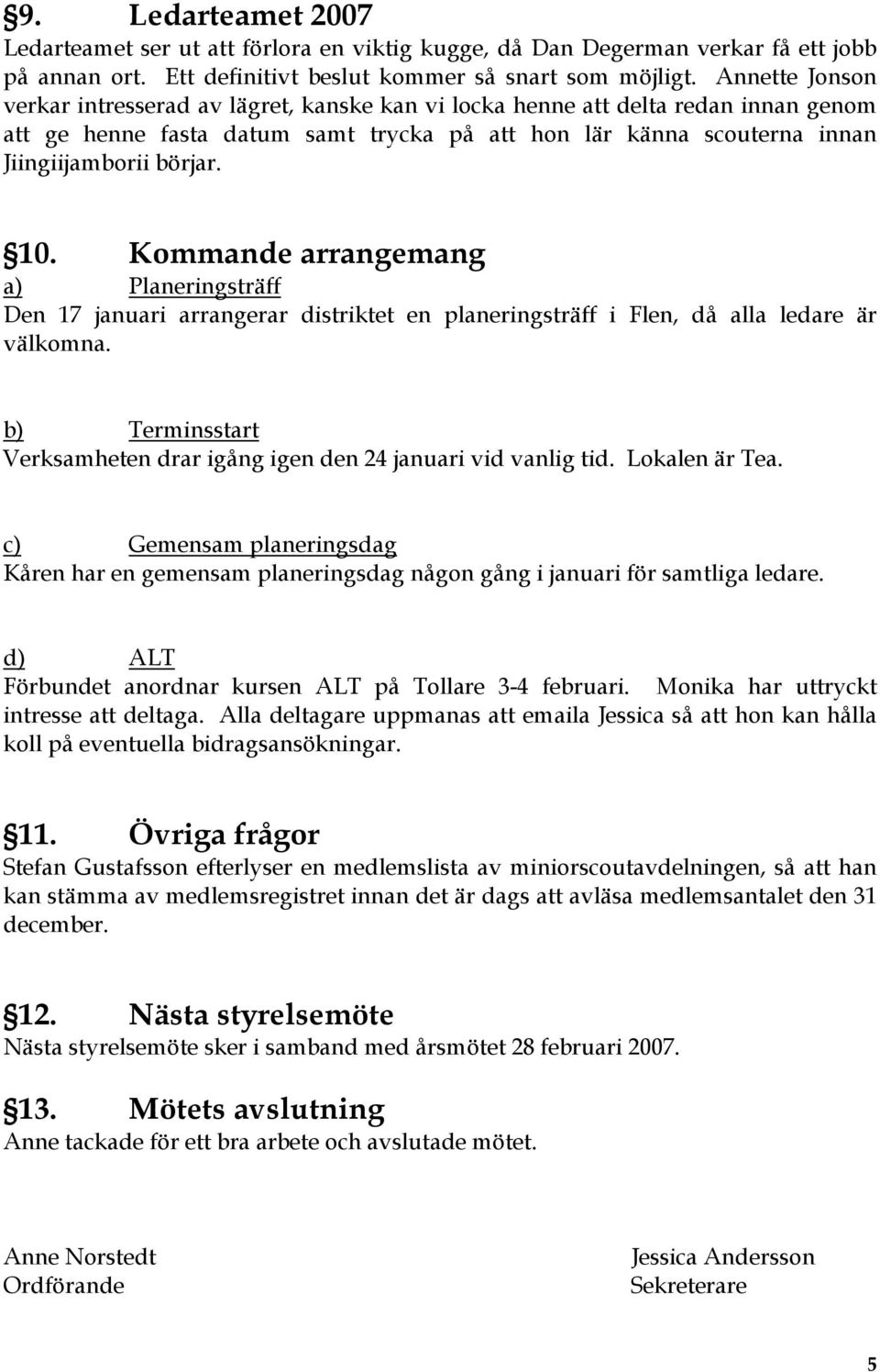 Kommande arrangemang a) Planeringsträff Den 17 januari arrangerar distriktet en planeringsträff i Flen, då alla ledare är välkomna.