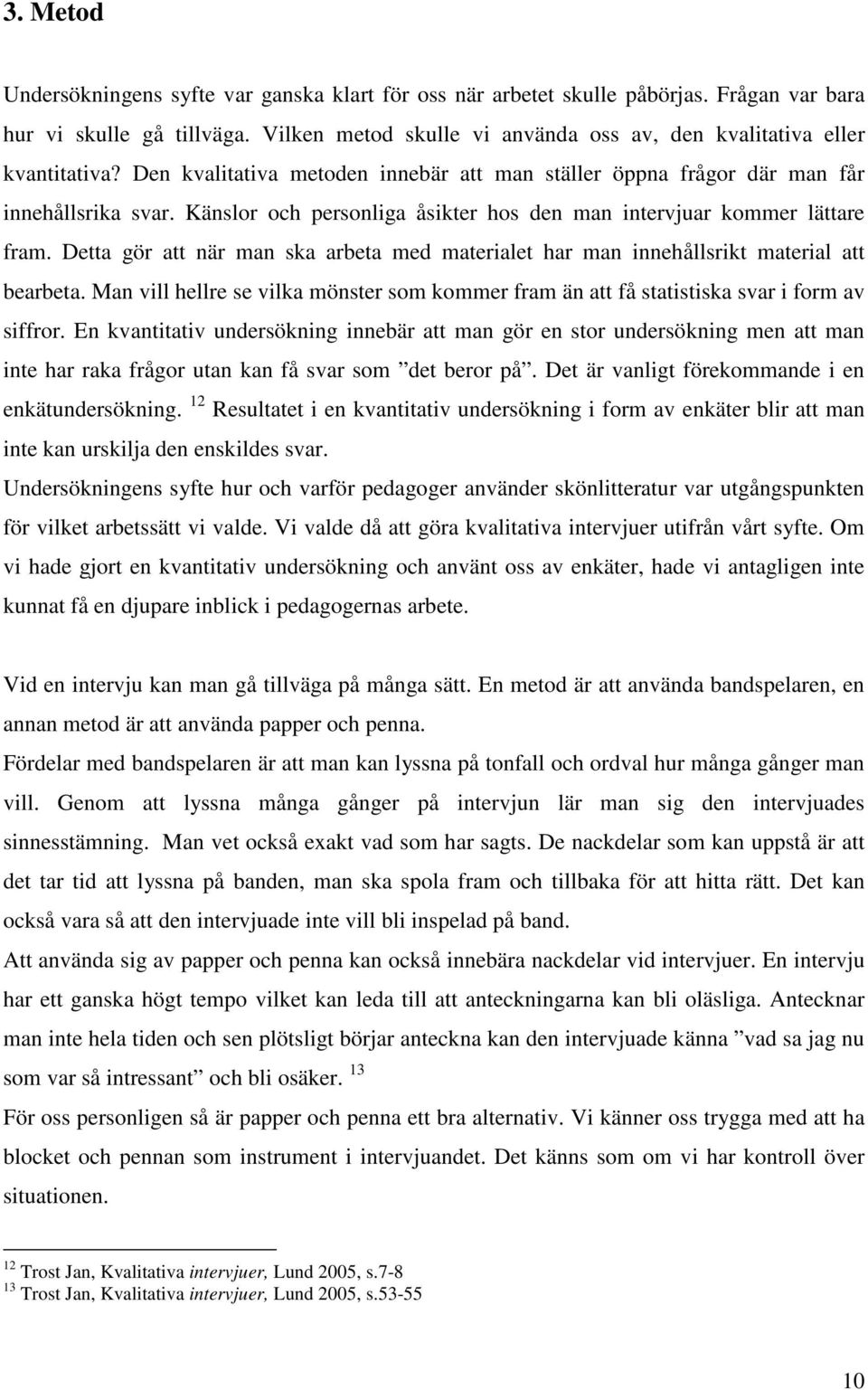 Känslor och personliga åsikter hos den man intervjuar kommer lättare fram. Detta gör att när man ska arbeta med materialet har man innehållsrikt material att bearbeta.