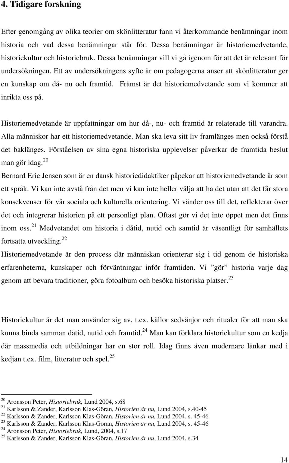 Ett av undersökningens syfte är om pedagogerna anser att skönlitteratur ger en kunskap om då- nu och framtid. Främst är det historiemedvetande som vi kommer att inrikta oss på.