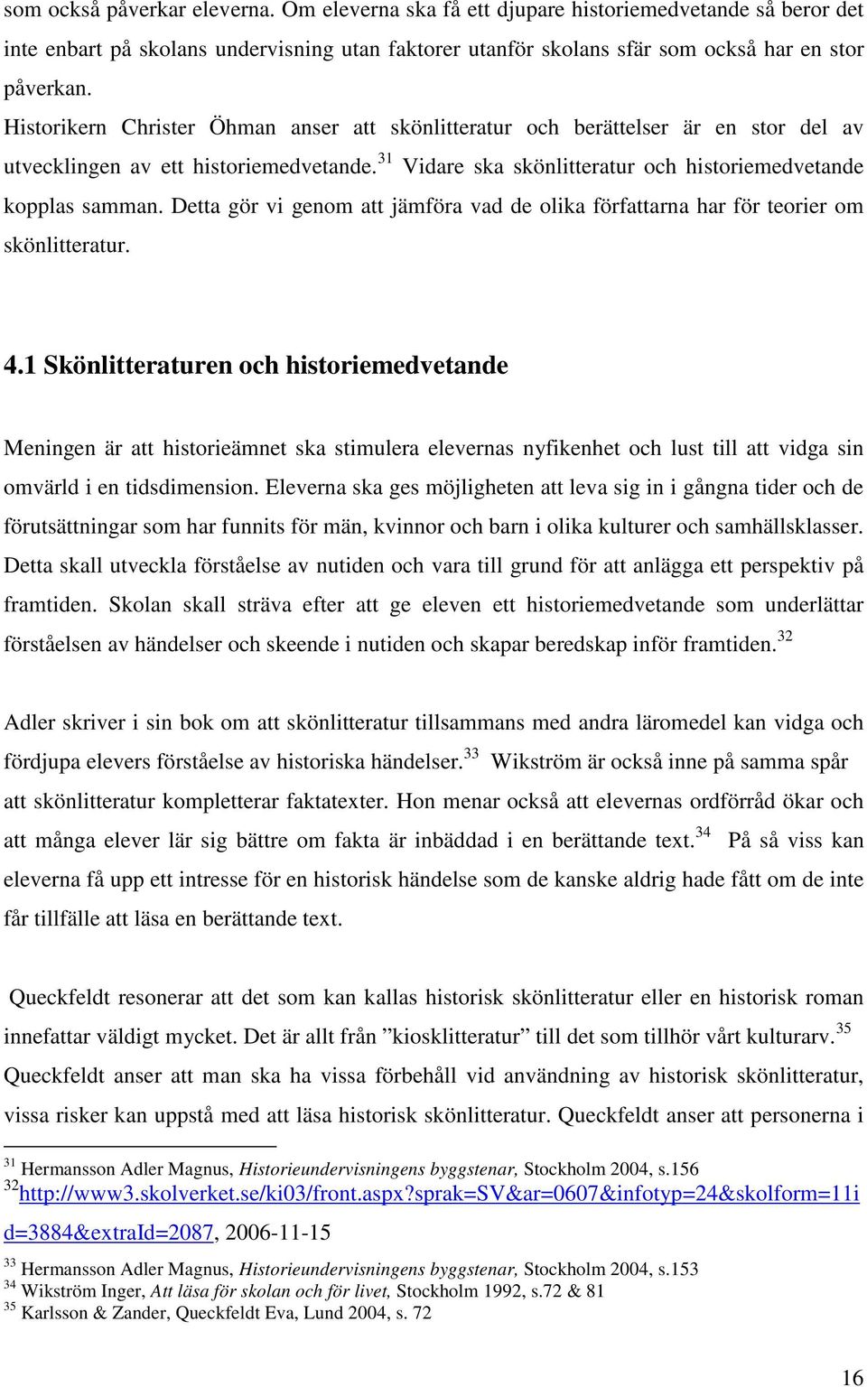 Detta gör vi genom att jämföra vad de olika författarna har för teorier om skönlitteratur. 4.