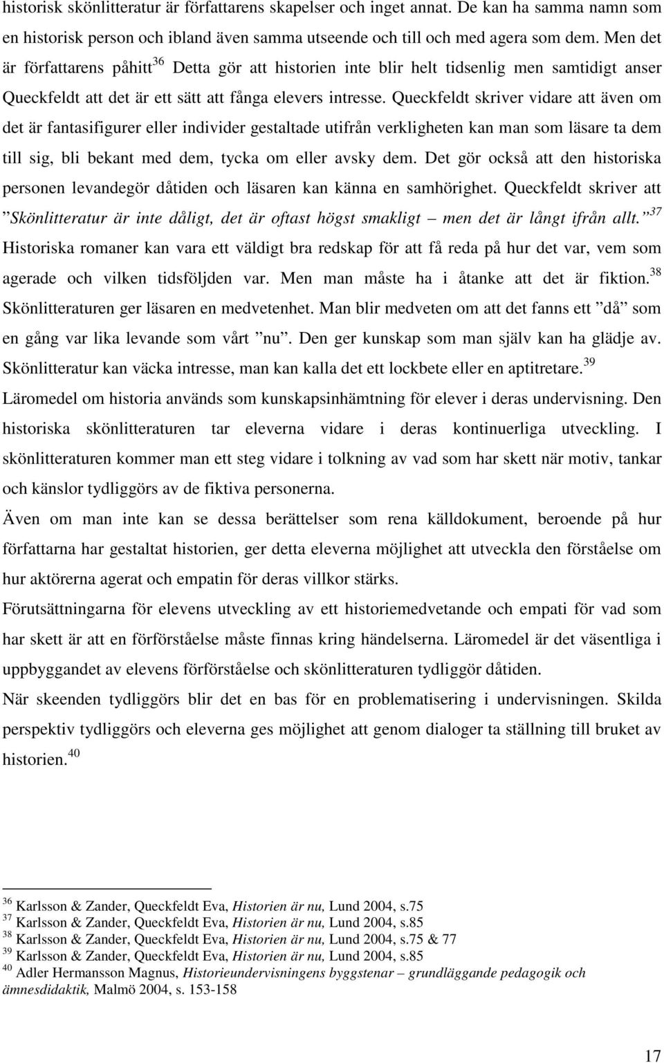Queckfeldt skriver vidare att även om det är fantasifigurer eller individer gestaltade utifrån verkligheten kan man som läsare ta dem till sig, bli bekant med dem, tycka om eller avsky dem.