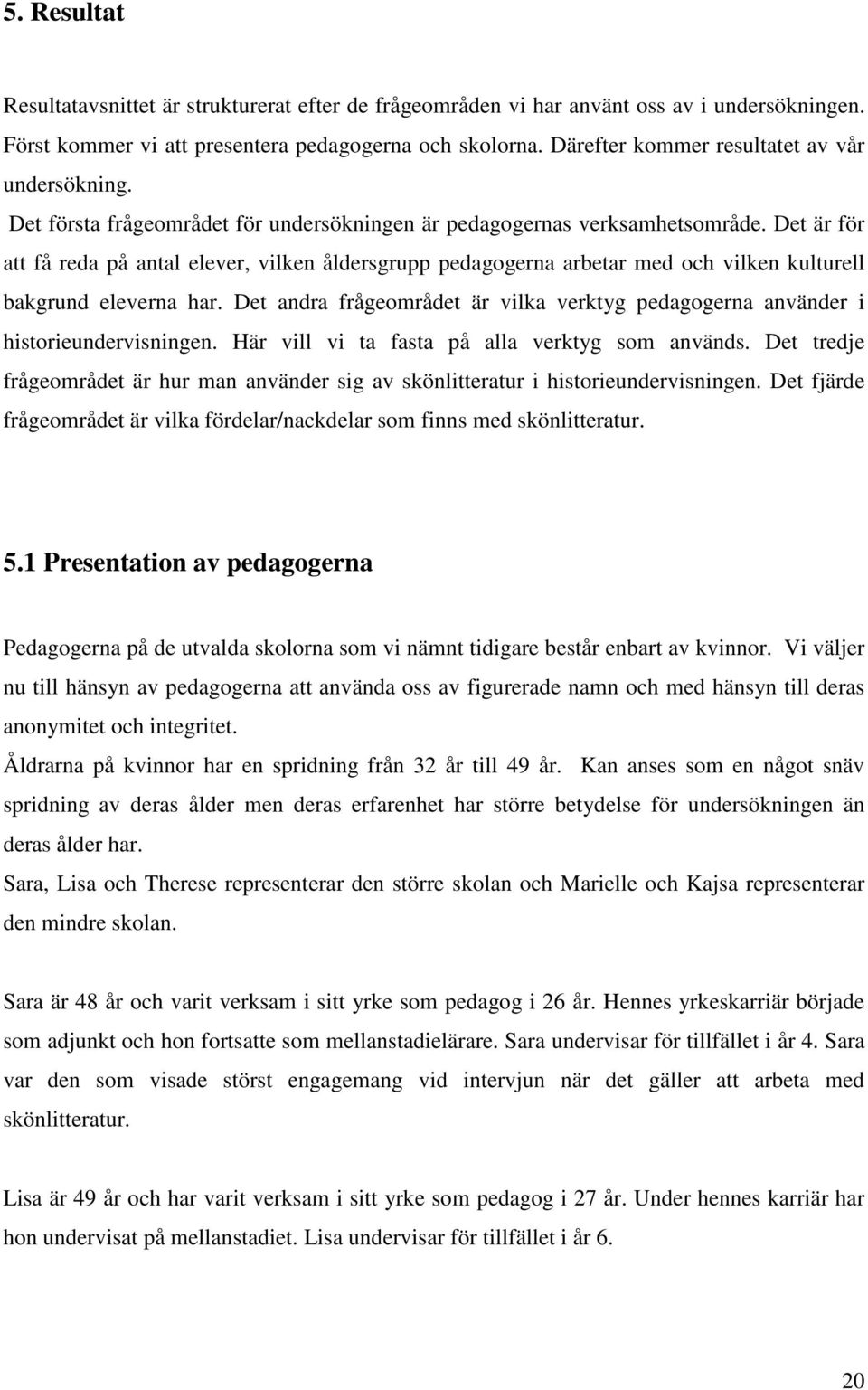 Det är för att få reda på antal elever, vilken åldersgrupp pedagogerna arbetar med och vilken kulturell bakgrund eleverna har.