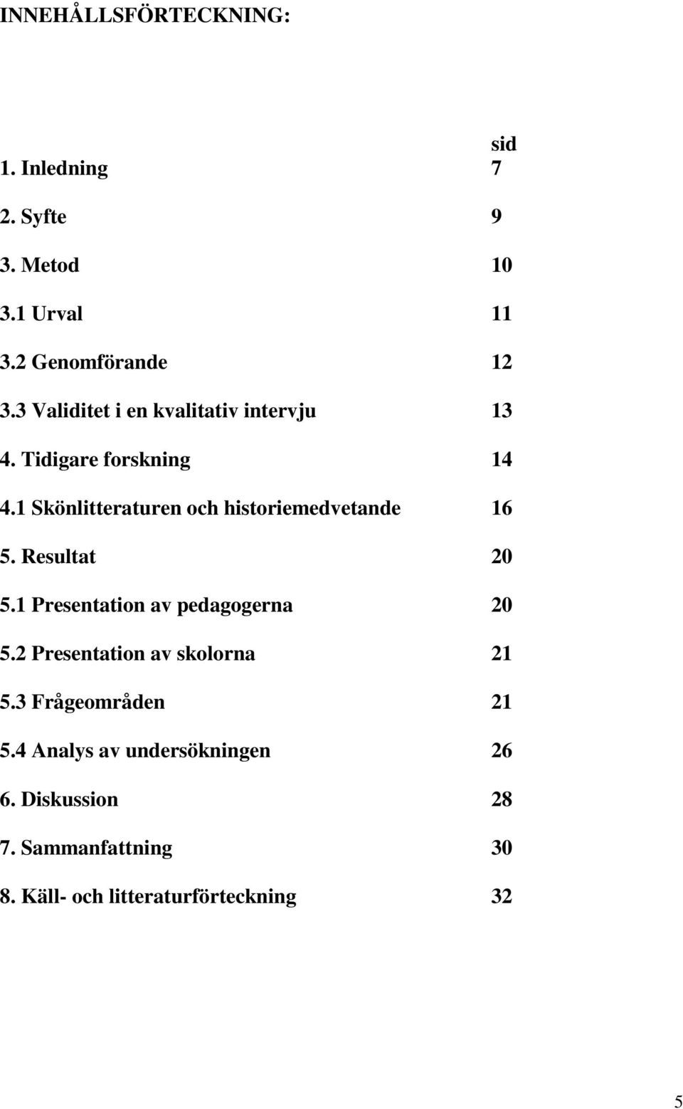 1 Skönlitteraturen och historiemedvetande 16 5. Resultat 20 5.1 Presentation av pedagogerna 20 5.