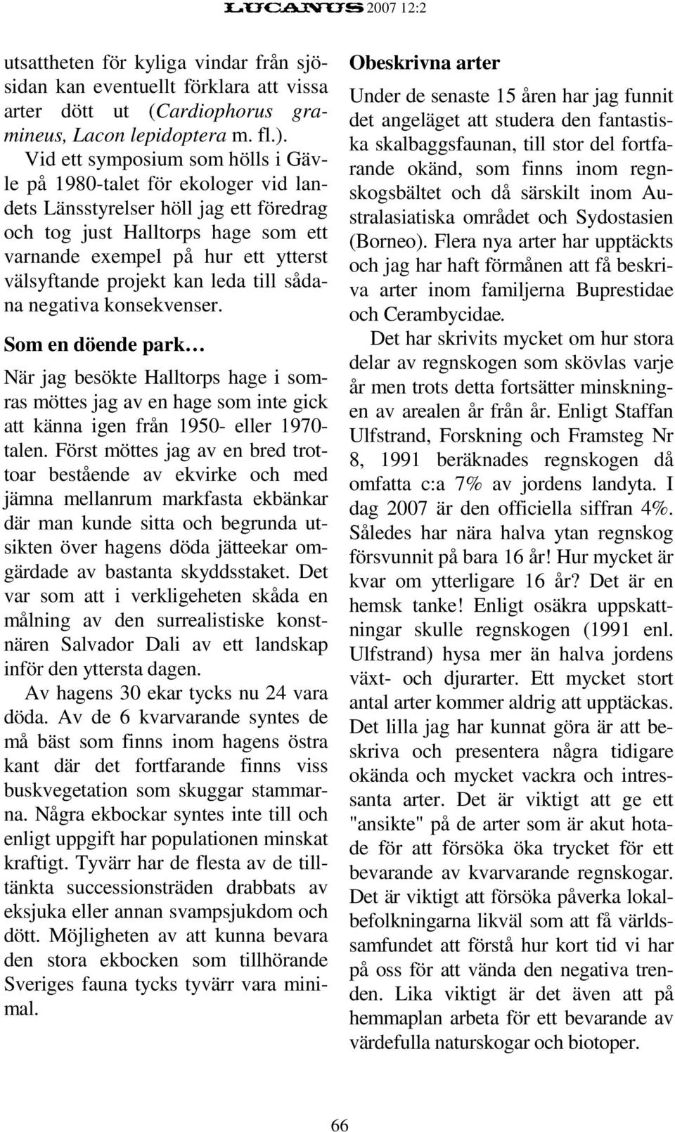 projekt kan leda till sådana negativa konsekvenser. Som en döende park När jag besökte Halltorps hage i somras möttes jag av en hage som inte gick att känna igen från 1950- eller 1970- talen.