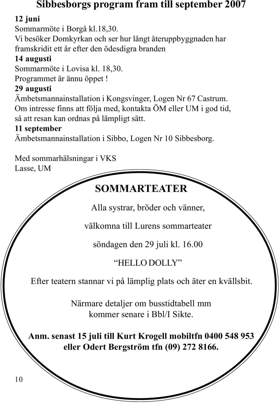 29 augusti Ämbetsmannainstallation i Kongsvinger, Logen Nr 67 Castrum. Om intresse finns att följa med, kontakta ÖM eller UM i god tid, så att resan kan ordnas på lämpligt sätt.