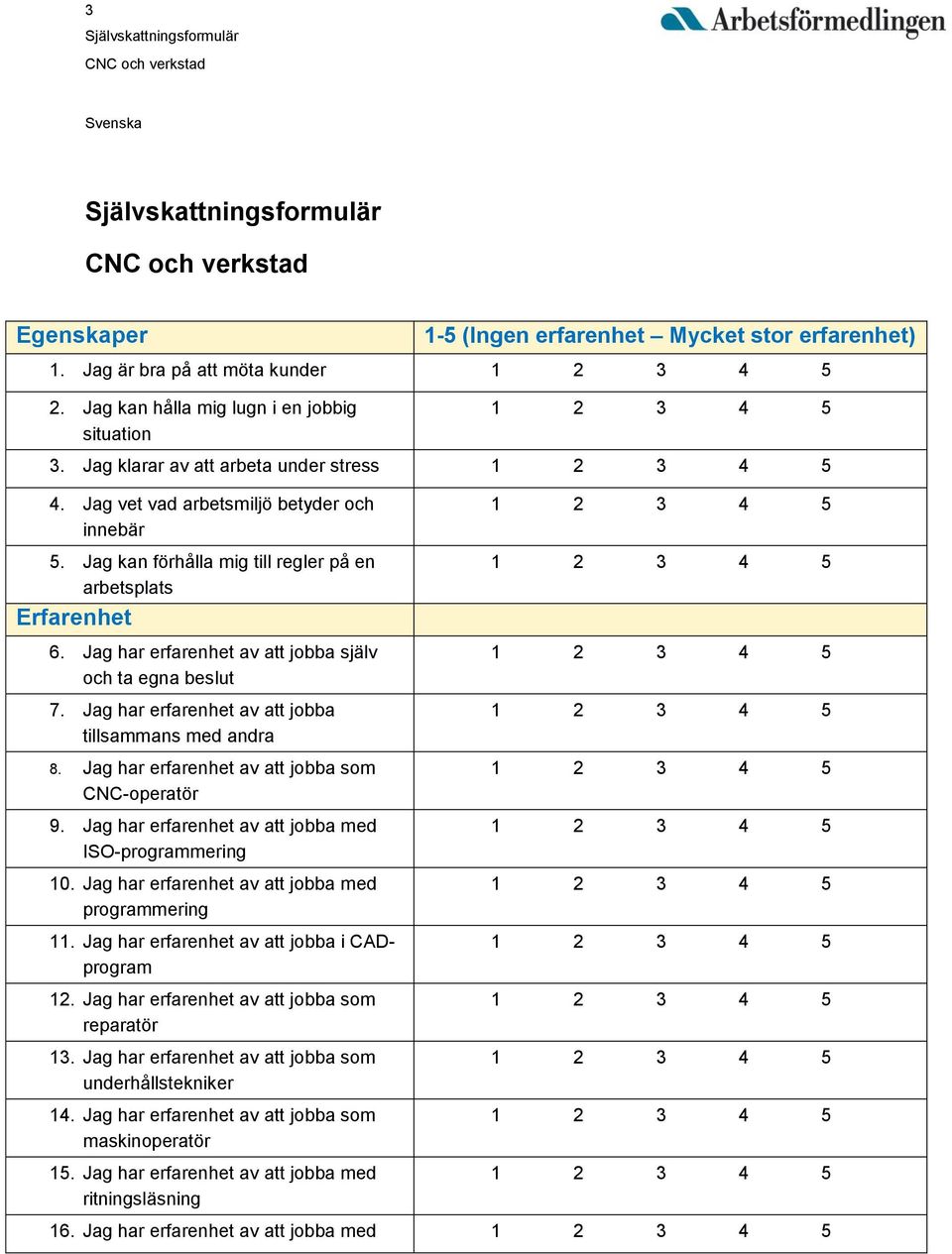 Jag har erfarenhet av att jobba tillsammans med andra 8. Jag har erfarenhet av att jobba som CNC-operatör 9. Jag har erfarenhet av att jobba med ISO-programmering 10.