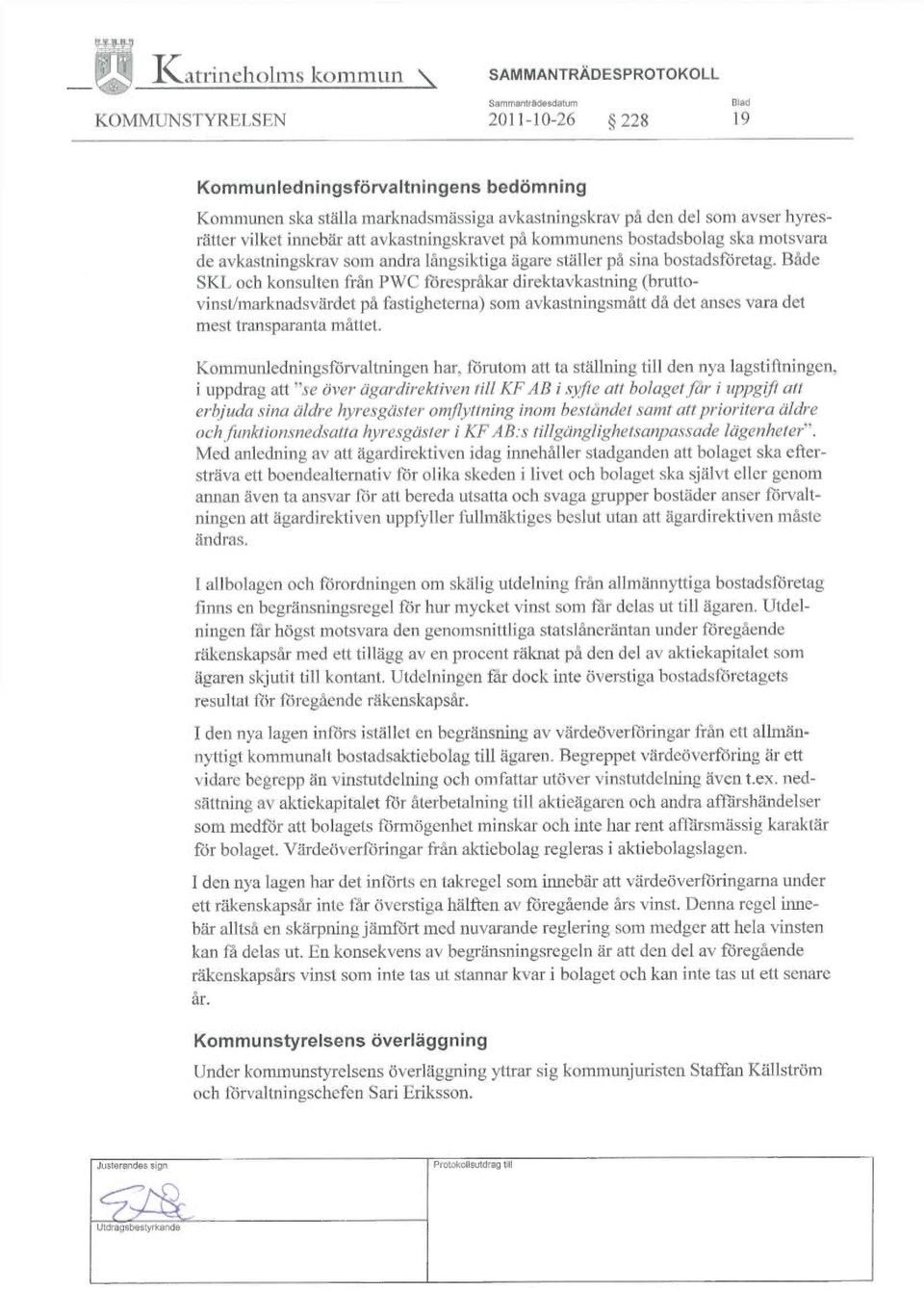 Både SKL och konsulten från PWC förespråkar direktavkastning (bruttovinst/marknadsvärdet på fastigheterna) som avkastningsmått då det anses vara det mest transparanta måttet.