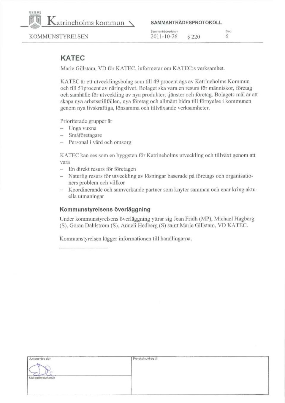 Bolaget ska vara en resurs för människor, företag och samhälle för utveckling av nya produkter, tjänster och företag.
