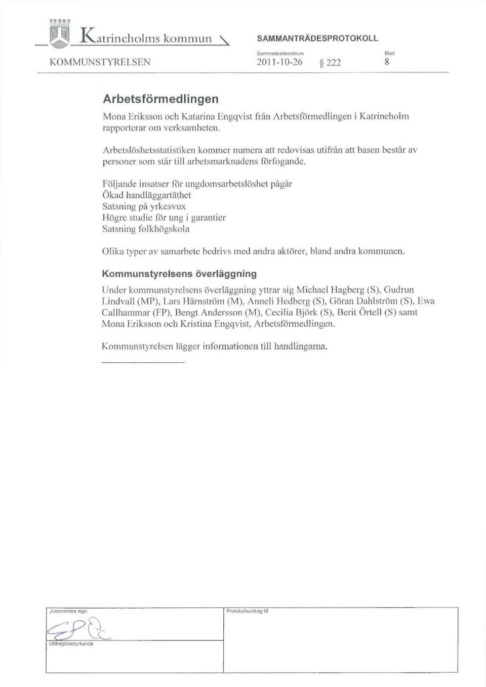 Följande insatser för ungdomsarbetslöshet pågår Ökad handläggartäthet Satsning på yrkesvux Högre studie fcir ung i garantier Satsning folkhögskola Olika typer av samarbete bedrivs med andra aktörer,
