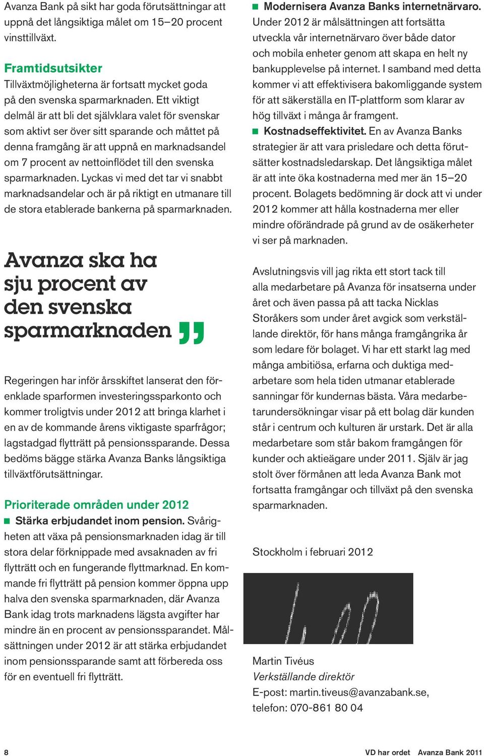 Ett viktigt delmål är att bli det självklara valet för svenskar som aktivt ser över sitt sparande och måttet på denna framgång är att uppnå en marknadsandel om 7 procent av nettoinflödet till den