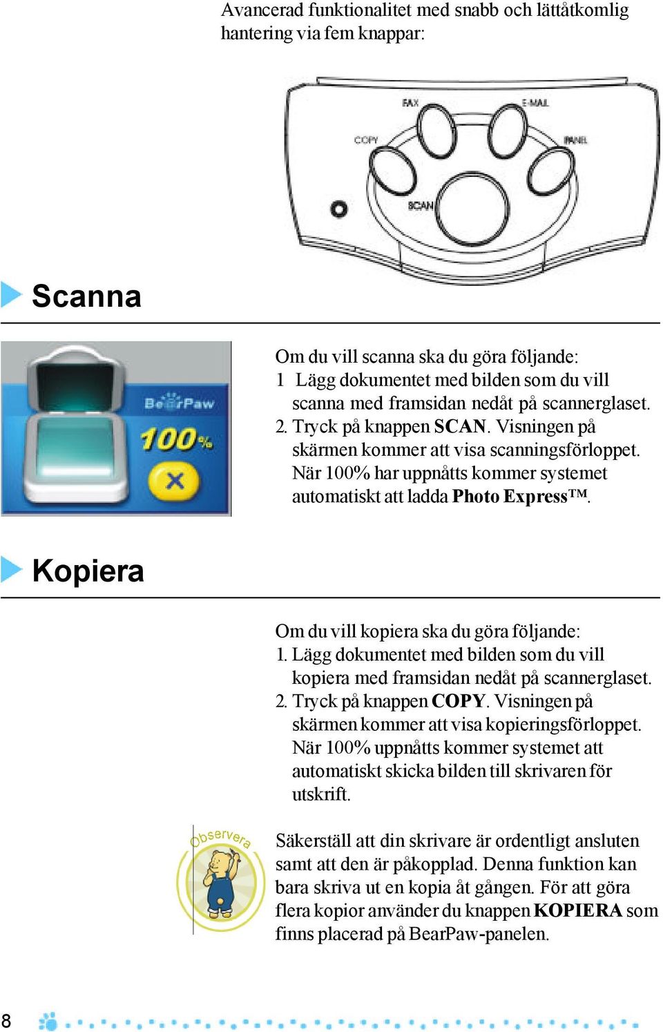 Kopiera Om du vill kopiera ska du göra följande: 1. Lägg dokumentet med bilden som du vill kopiera med framsidan nedåt på scannerglaset. 2. Tryck på knappen COPY.