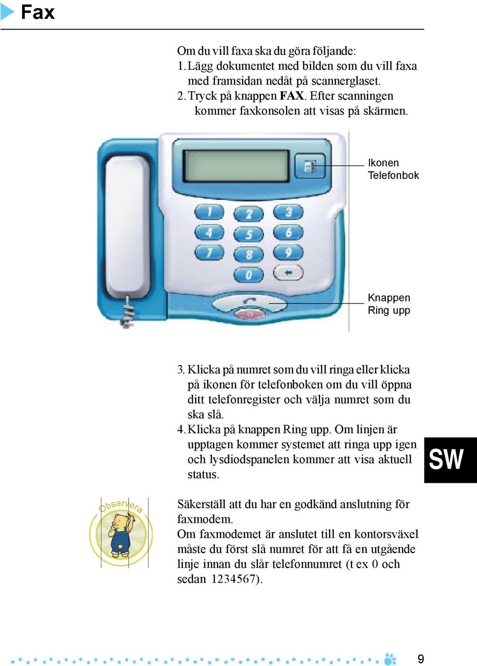 Klicka på numret som du vill ringa eller klicka på ikonen för telefonboken om du vill öppna ditt telefonregister och välja numret som du ska slå. 4.Klicka på knappen Ring upp.