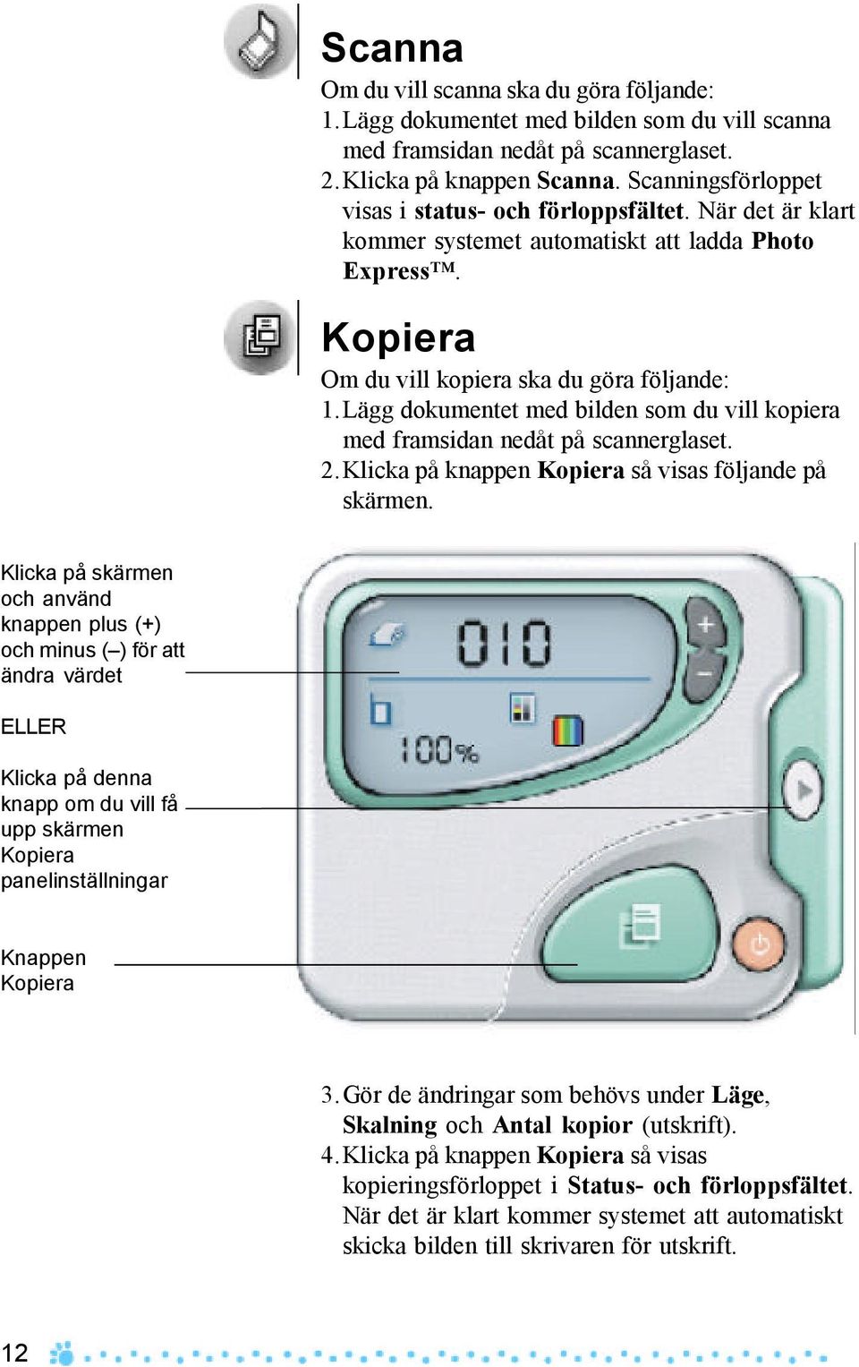 Lägg dokumentet med bilden som du vill kopiera med framsidan nedåt på scannerglaset. 2.Klicka på knappen Kopiera så visas följande på skärmen.