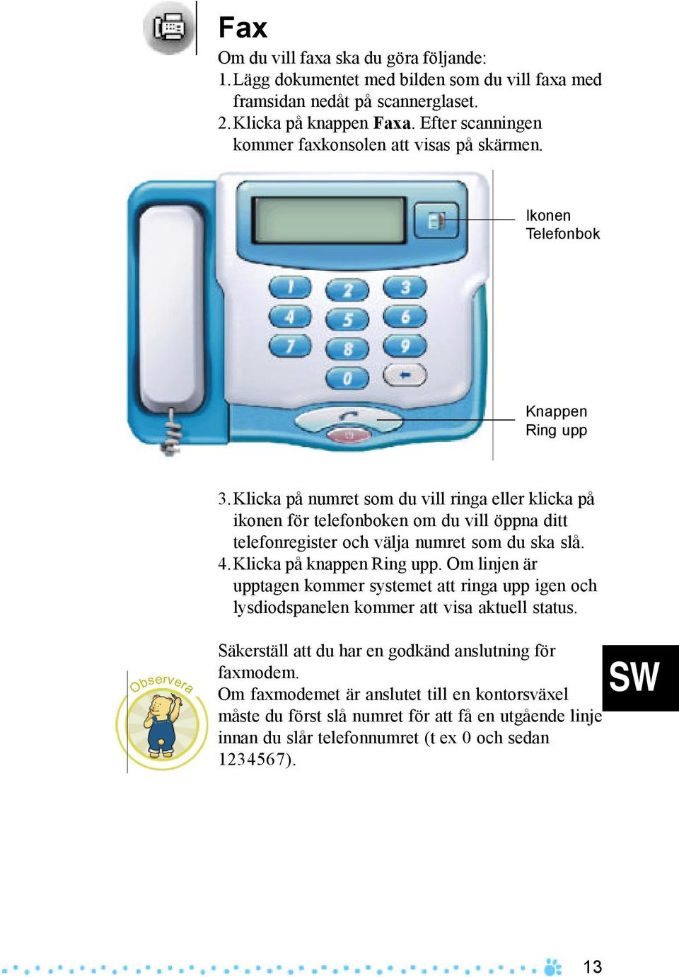 Klicka på numret som du vill ringa eller klicka på ikonen för telefonboken om du vill öppna ditt telefonregister och välja numret som du ska slå. 4.Klicka på knappen Ring upp.