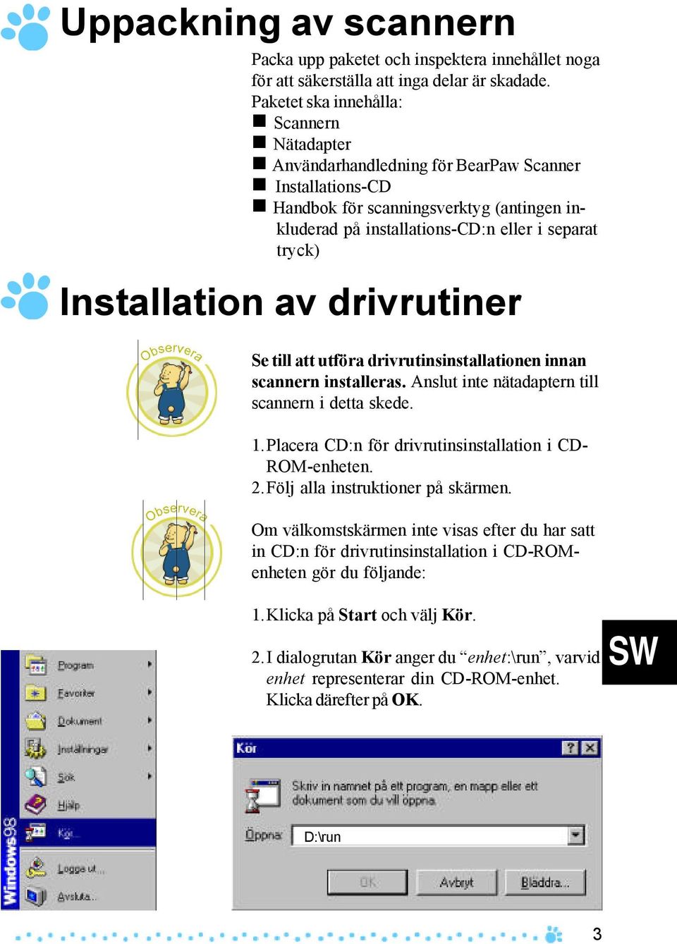 Installation av drivrutiner Se till att utföra drivrutinsinstallationen innan scannern installeras. Anslut inte nätadaptern till scannern i detta skede. 1.