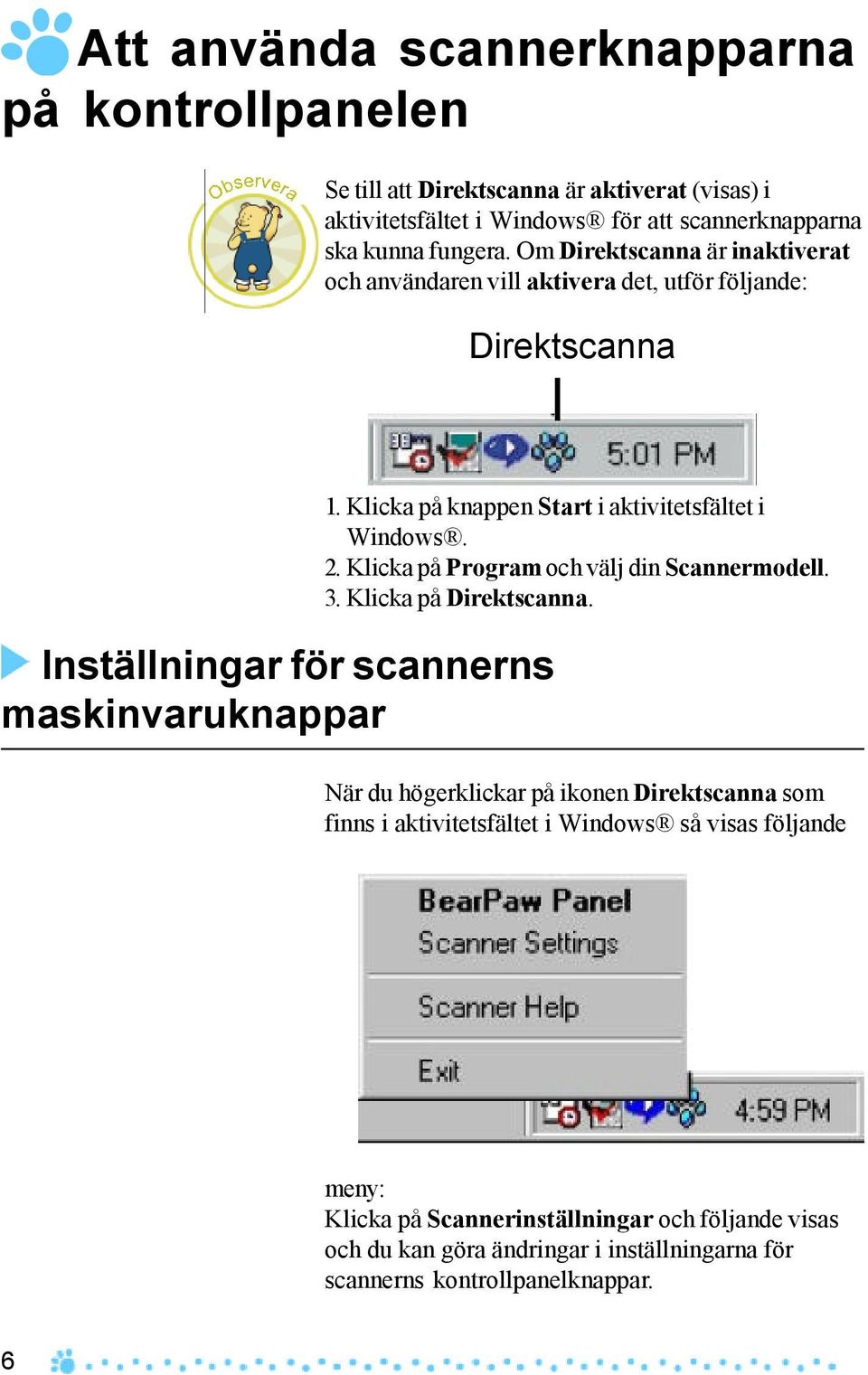 Klicka på knappen Start i aktivitetsfältet i Windows. 2. Klicka på Program och välj din Scannermodell. 3. Klicka på Direktscanna.