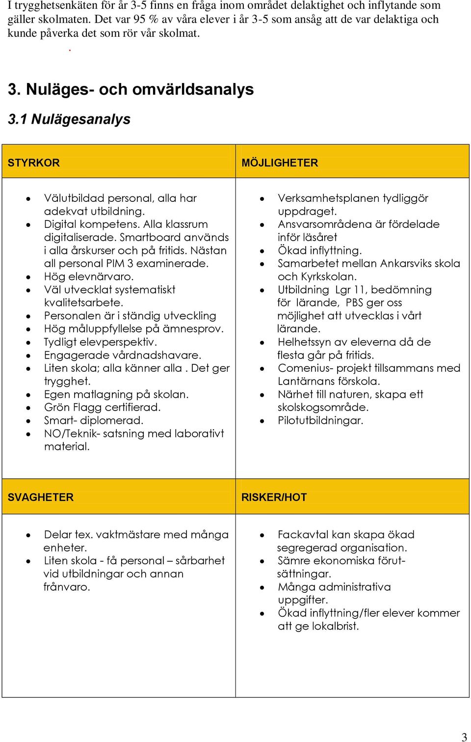 1 Nulägesanalys STYRKOR MÖJLIGHETER Välutbildad personal, alla har adekvat utbildning. Digital kompetens. Alla klassrum digitaliserade. Smartboard används i alla årskurser och på fritids.