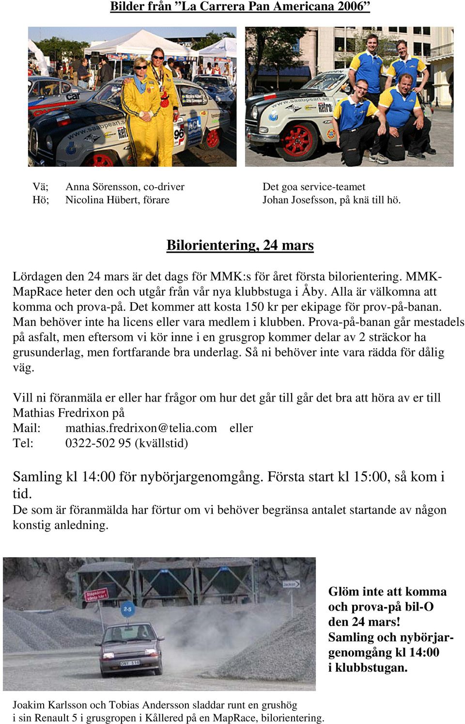 Alla är välkomna att komma och prova-på. Det kommer att kosta 150 kr per ekipage för prov-på-banan. Man behöver inte ha licens eller vara medlem i klubben.