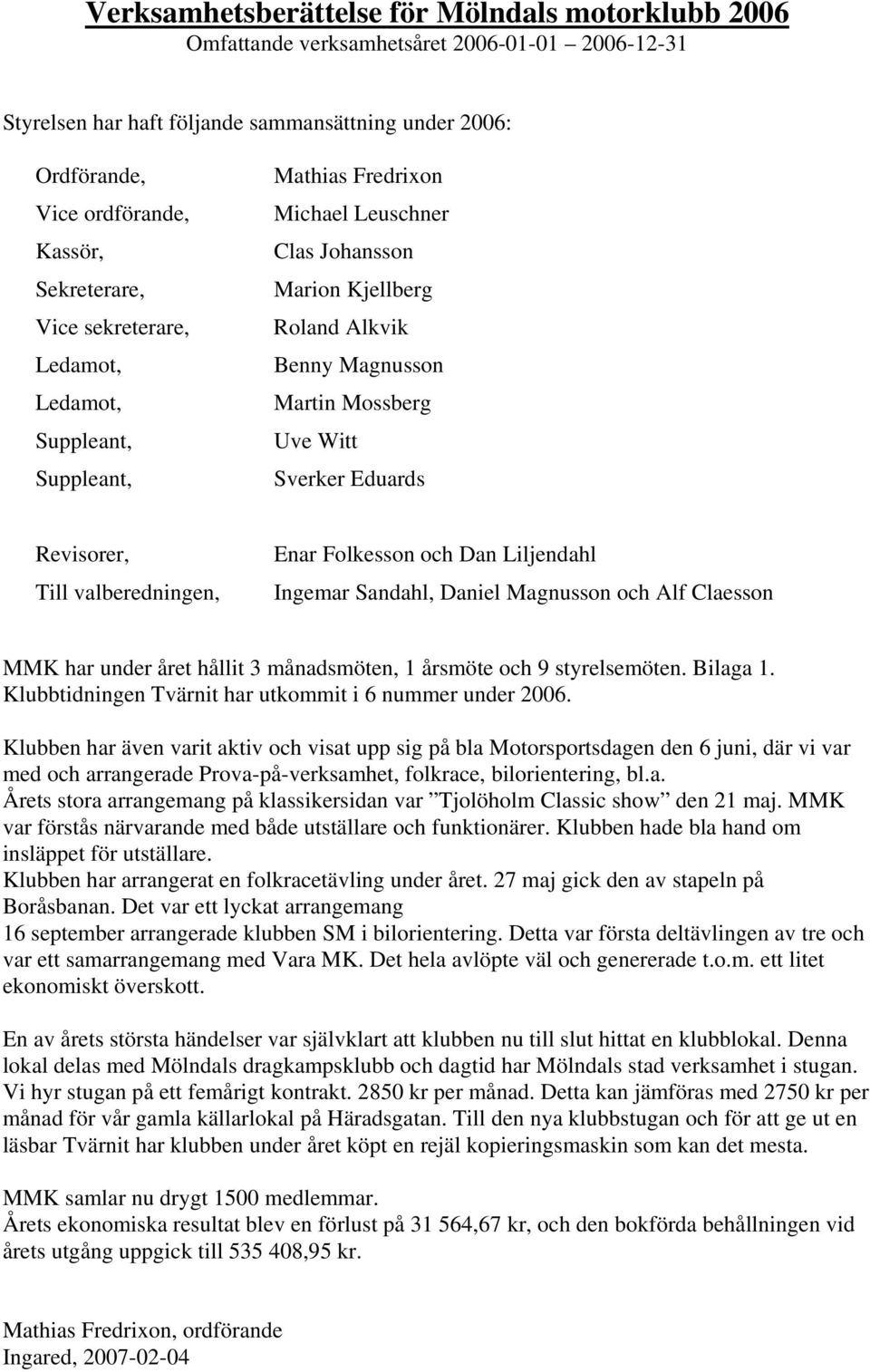 Sverker Eduards Revisorer, Till valberedningen, Enar Folkesson och Dan Liljendahl Ingemar Sandahl, Daniel Magnusson och Alf Claesson MMK har under året hållit 3 månadsmöten, 1 årsmöte och 9