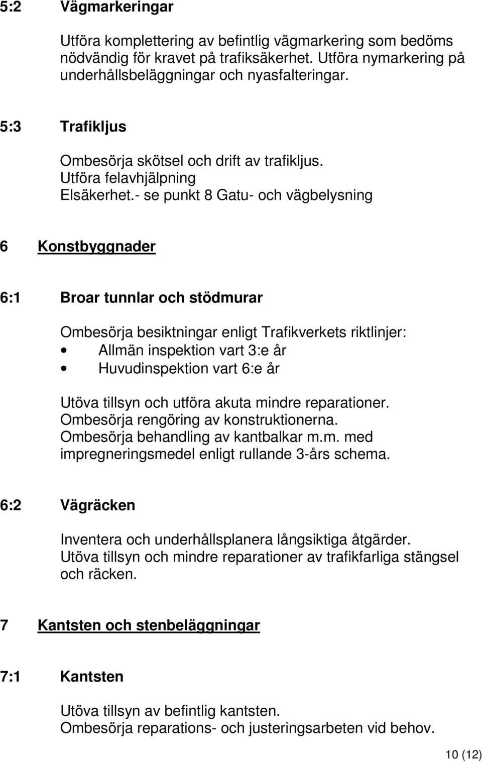 - se punkt 8 Gatu- och vägbelysning 6 Konstbyggnader 6:1 Broar tunnlar och stödmurar Ombesörja besiktningar enligt Trafikverkets riktlinjer: Allmän inspektion vart 3:e år Huvudinspektion vart 6:e år