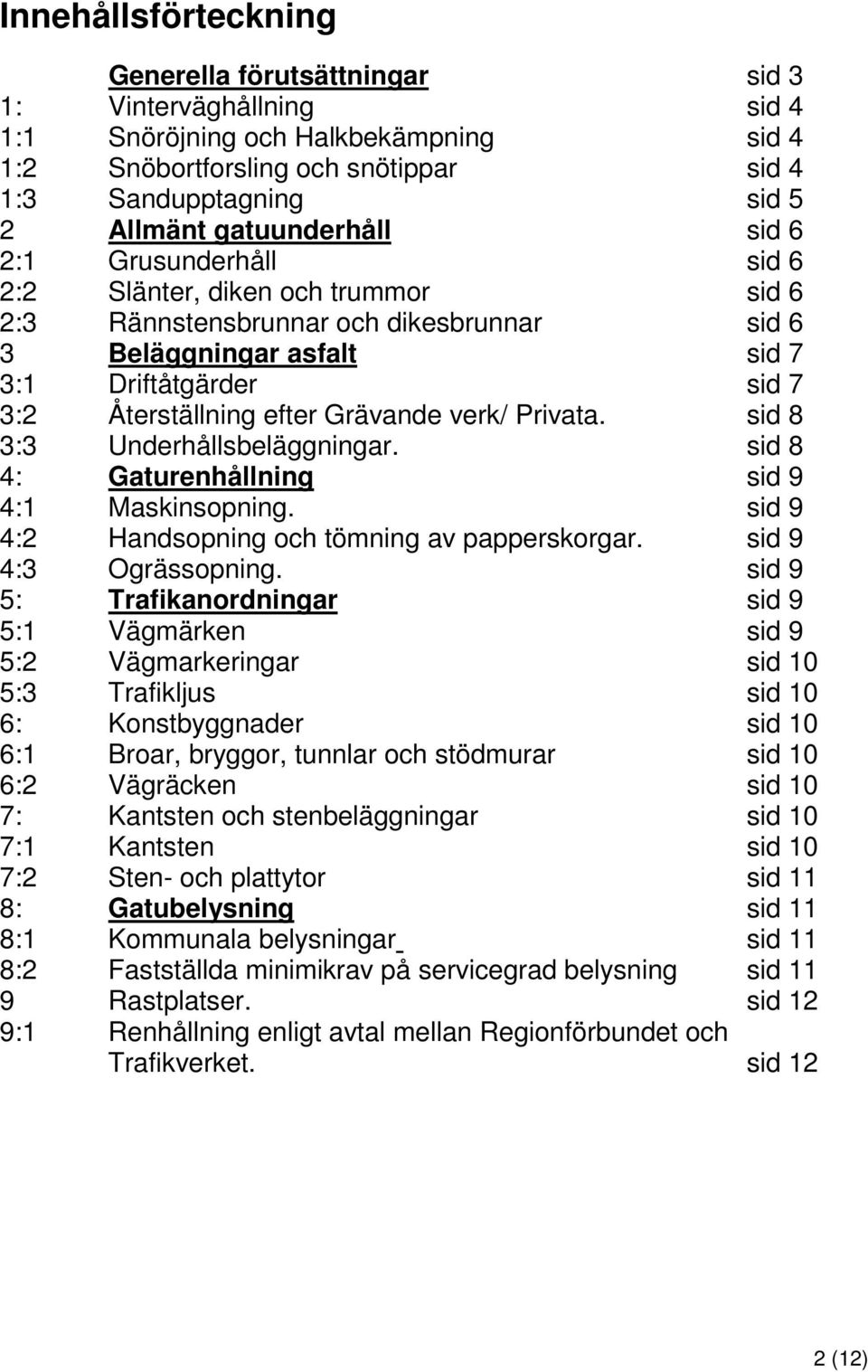 efter Grävande verk/ Privata. sid 8 3:3 Underhållsbeläggningar. sid 8 4: Gaturenhållning sid 9 4:1 Maskinsopning. sid 9 4:2 Handsopning och tömning av papperskorgar. sid 9 4:3 Ogrässopning.