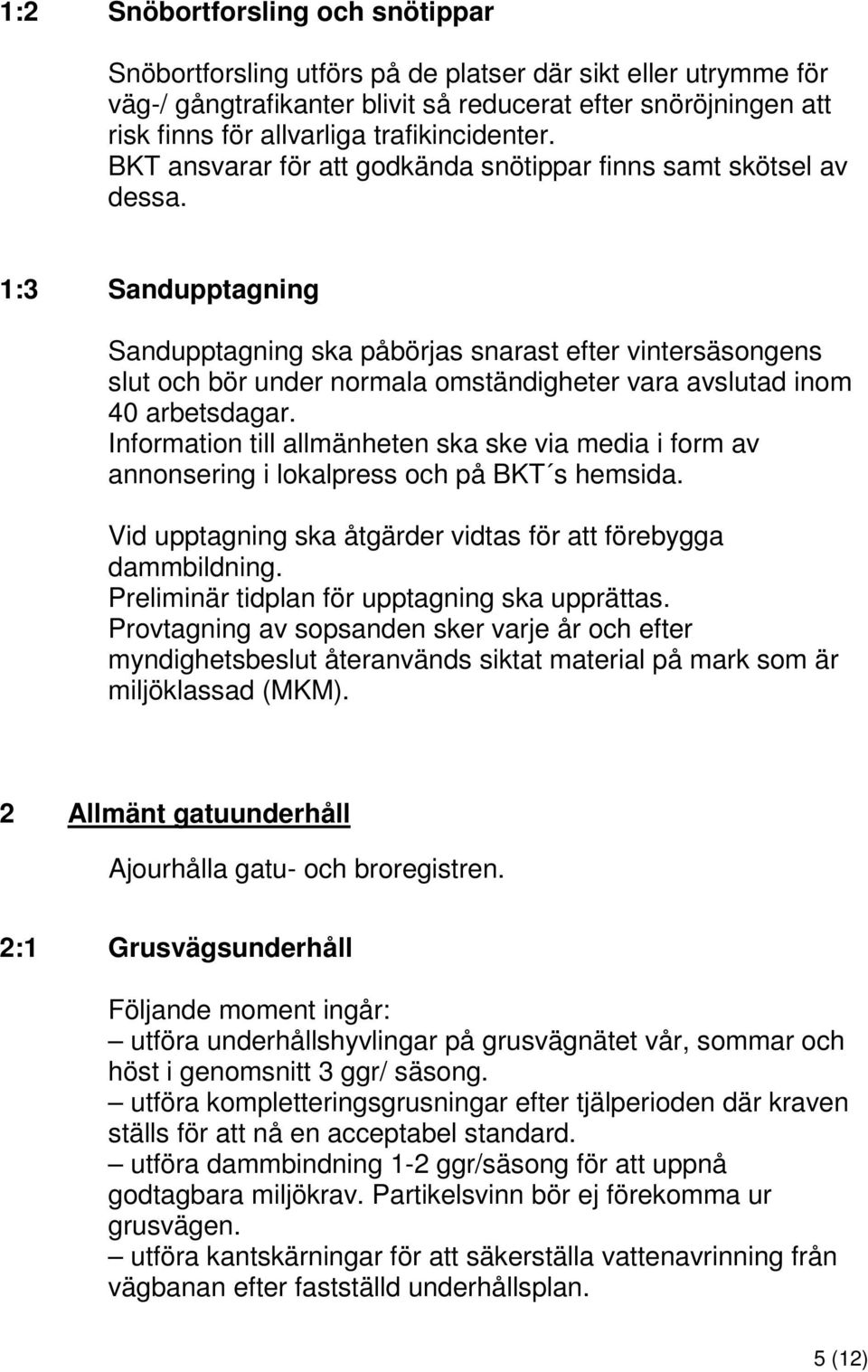 1:3 Sandupptagning Sandupptagning ska påbörjas snarast efter vintersäsongens slut och bör under normala omständigheter vara avslutad inom 40 arbetsdagar.