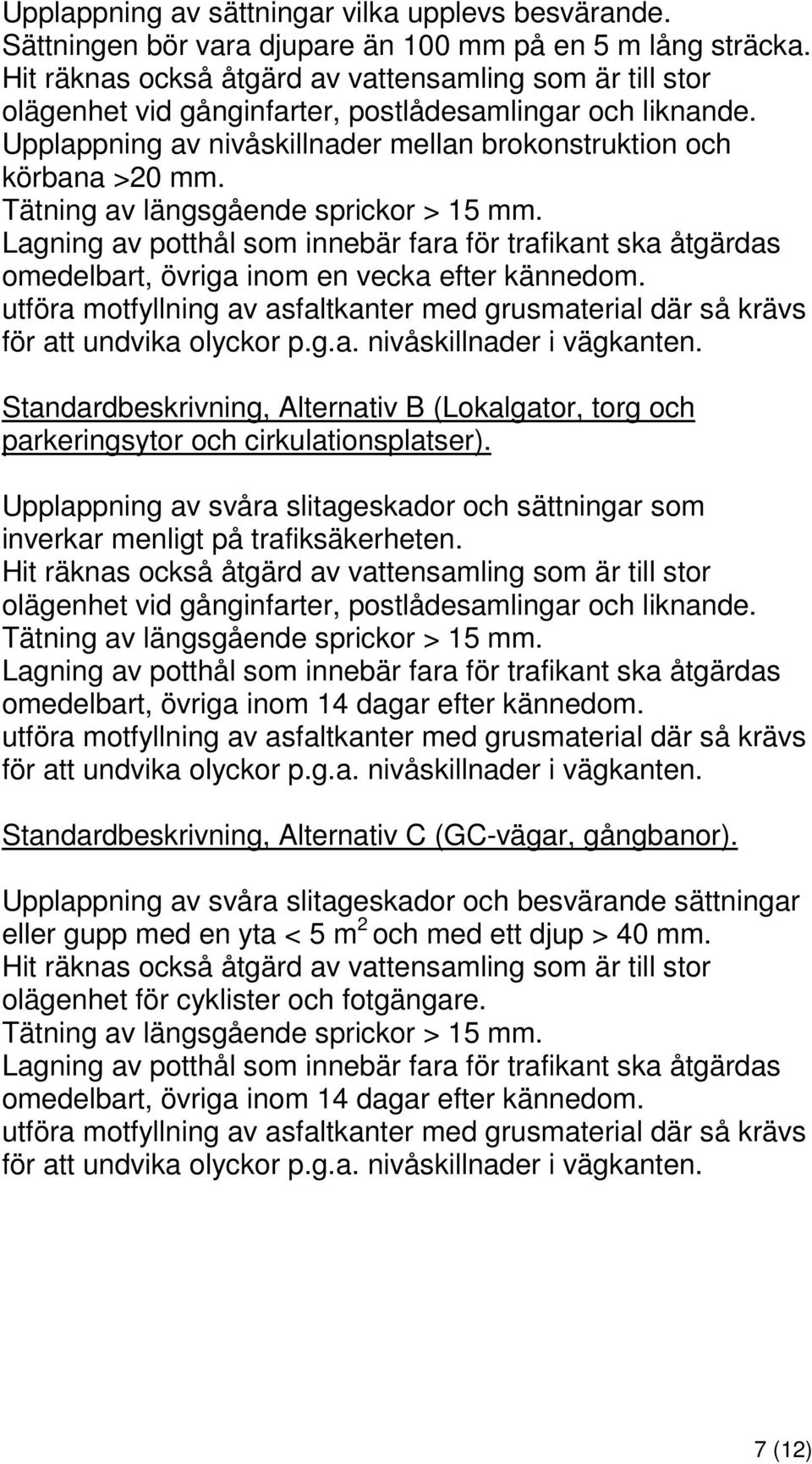 Tätning av längsgående sprickor > 15 mm. Lagning av potthål som innebär fara för trafikant ska åtgärdas omedelbart, övriga inom en vecka efter kännedom.