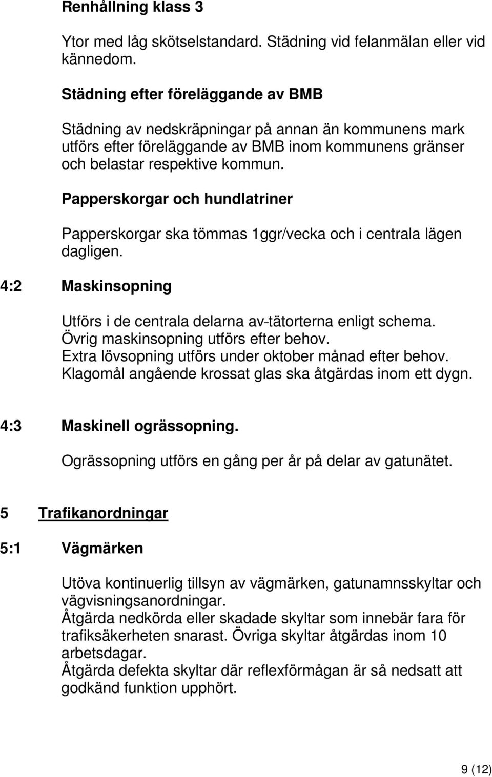 Papperskorgar och hundlatriner Papperskorgar ska tömmas 1ggr/vecka och i centrala lägen dagligen. 4:2 Maskinsopning Utförs i de centrala delarna av tätorterna enligt schema.