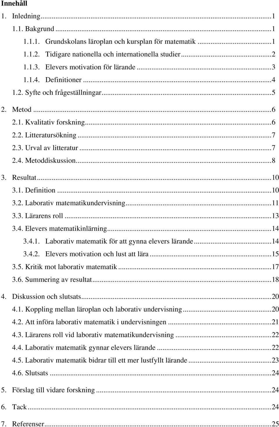 .. 7 2.4. Metoddiskussion... 8 3. Resultat... 10 3.1. Definition... 10 3.2. Laborativ matematikundervisning... 11 3.3. Lärarens roll... 13 3.4. Elevers matematikinlärning... 14 3.4.1. Laborativ matematik för att gynna elevers lärande.