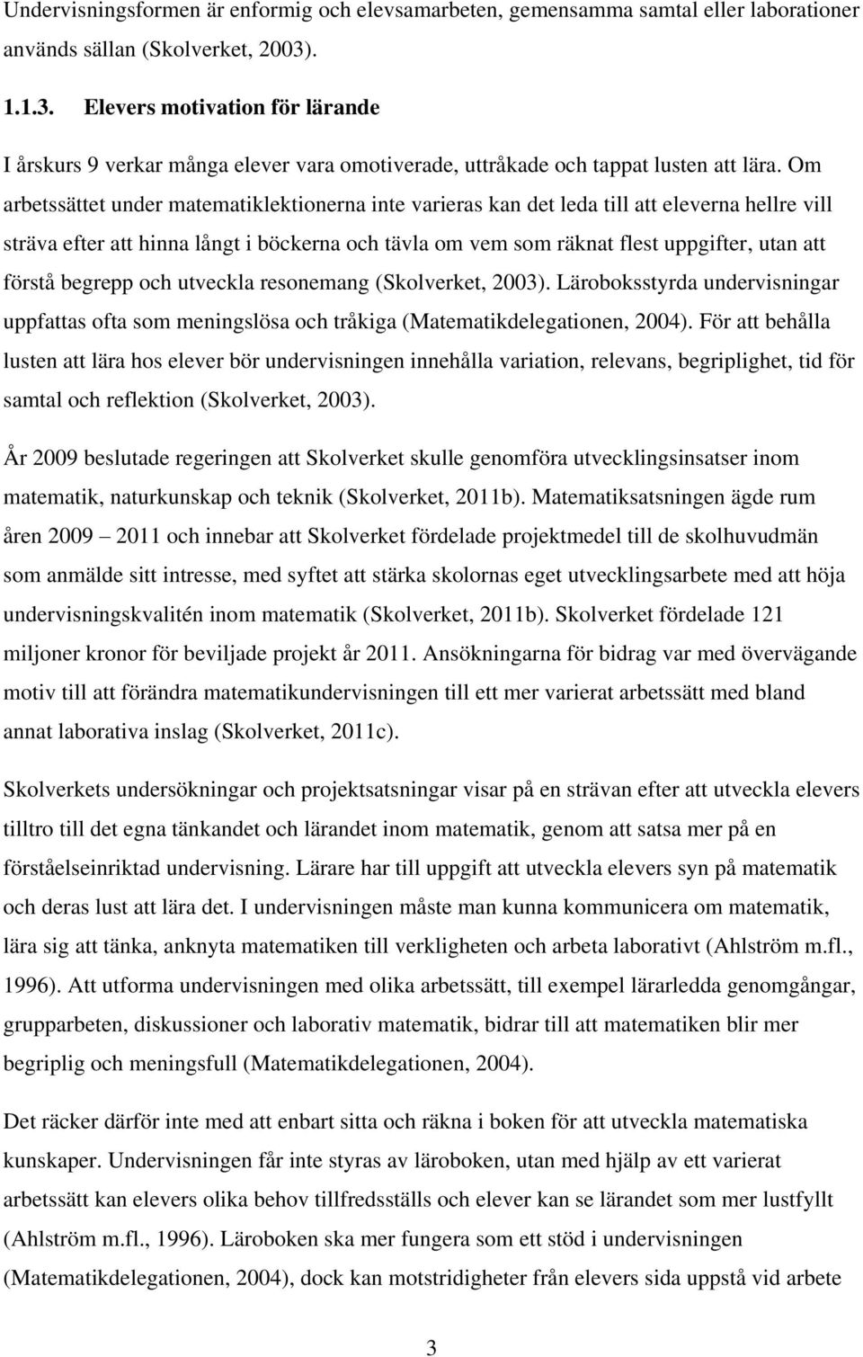Om arbetssättet under matematiklektionerna inte varieras kan det leda till att eleverna hellre vill sträva efter att hinna långt i böckerna och tävla om vem som räknat flest uppgifter, utan att