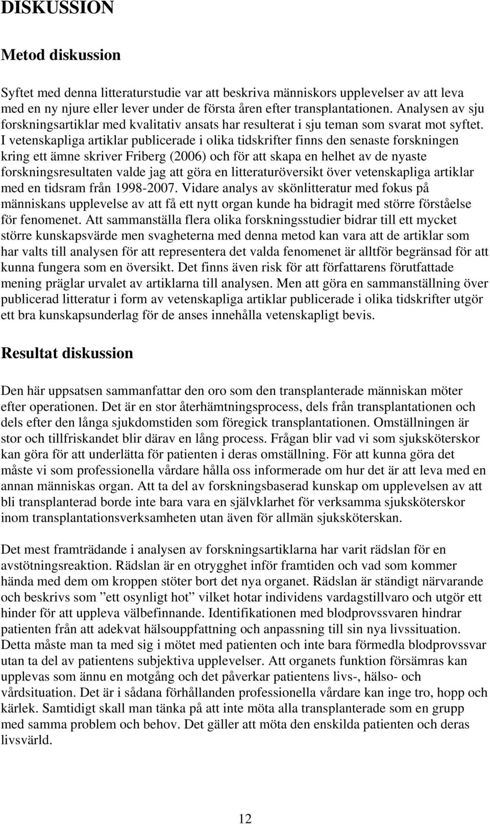 I vetenskapliga artiklar publicerade i olika tidskrifter finns den senaste forskningen kring ett ämne skriver Friberg (2006) och för att skapa en helhet av de nyaste forskningsresultaten valde jag