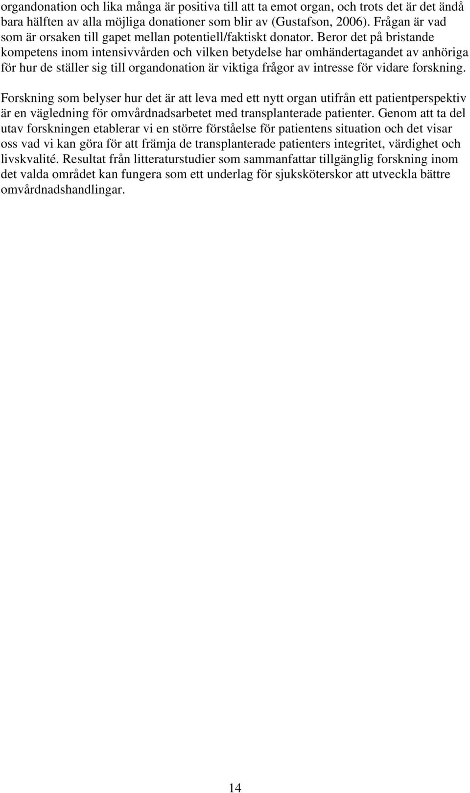 Beror det på bristande kompetens inom intensivvården och vilken betydelse har omhändertagandet av anhöriga för hur de ställer sig till organdonation är viktiga frågor av intresse för vidare forskning.