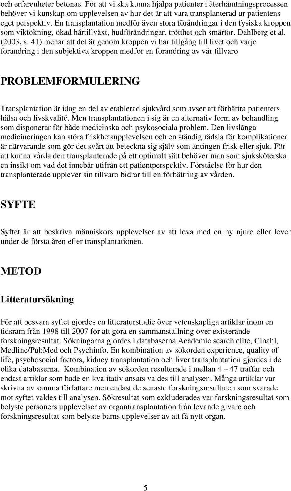 41) menar att det är genom kroppen vi har tillgång till livet och varje förändring i den subjektiva kroppen medför en förändring av vår tillvaro PROBLEMFORMULERING Transplantation är idag en del av